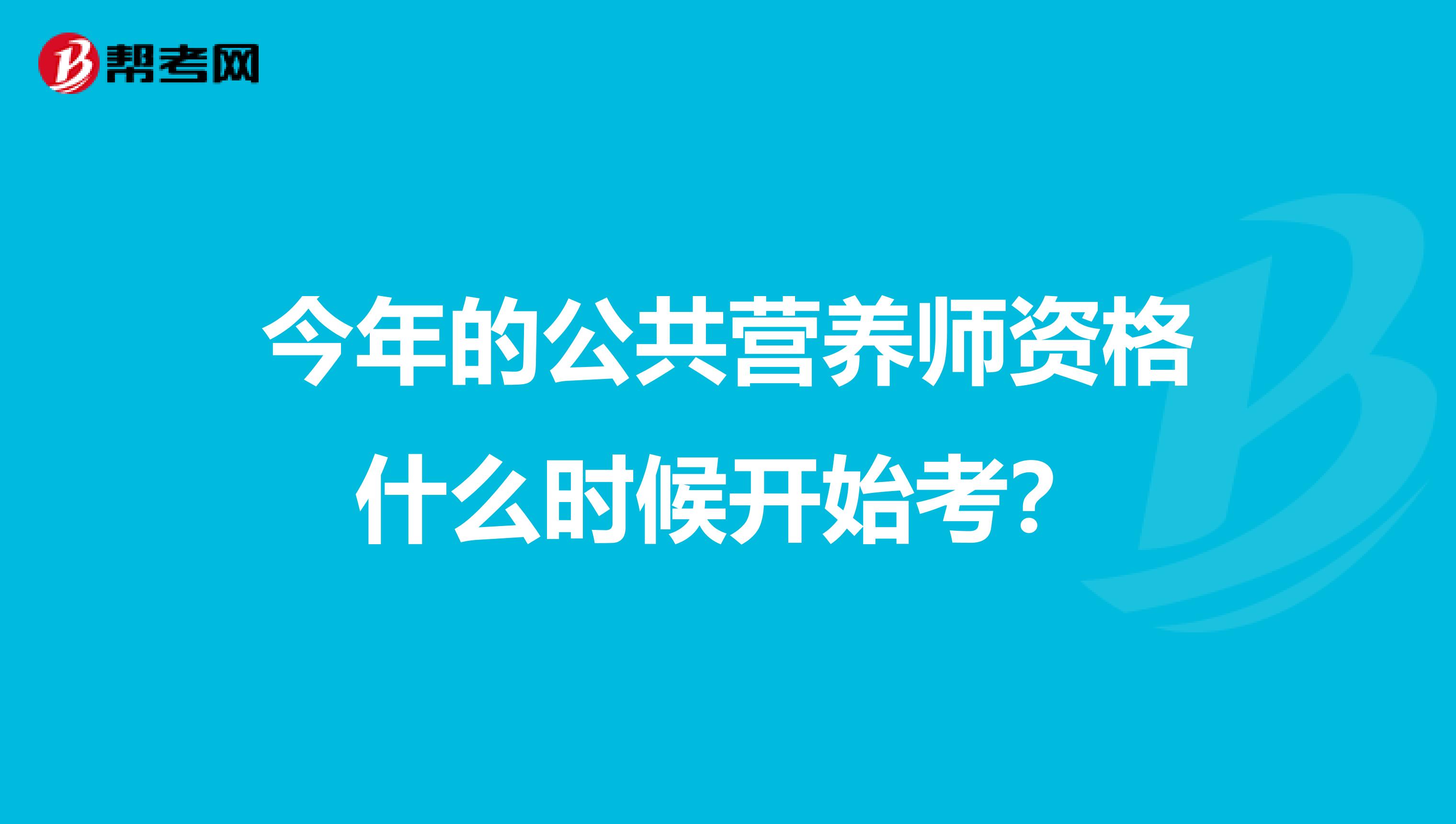 今年的公共营养师资格什么时候开始考?