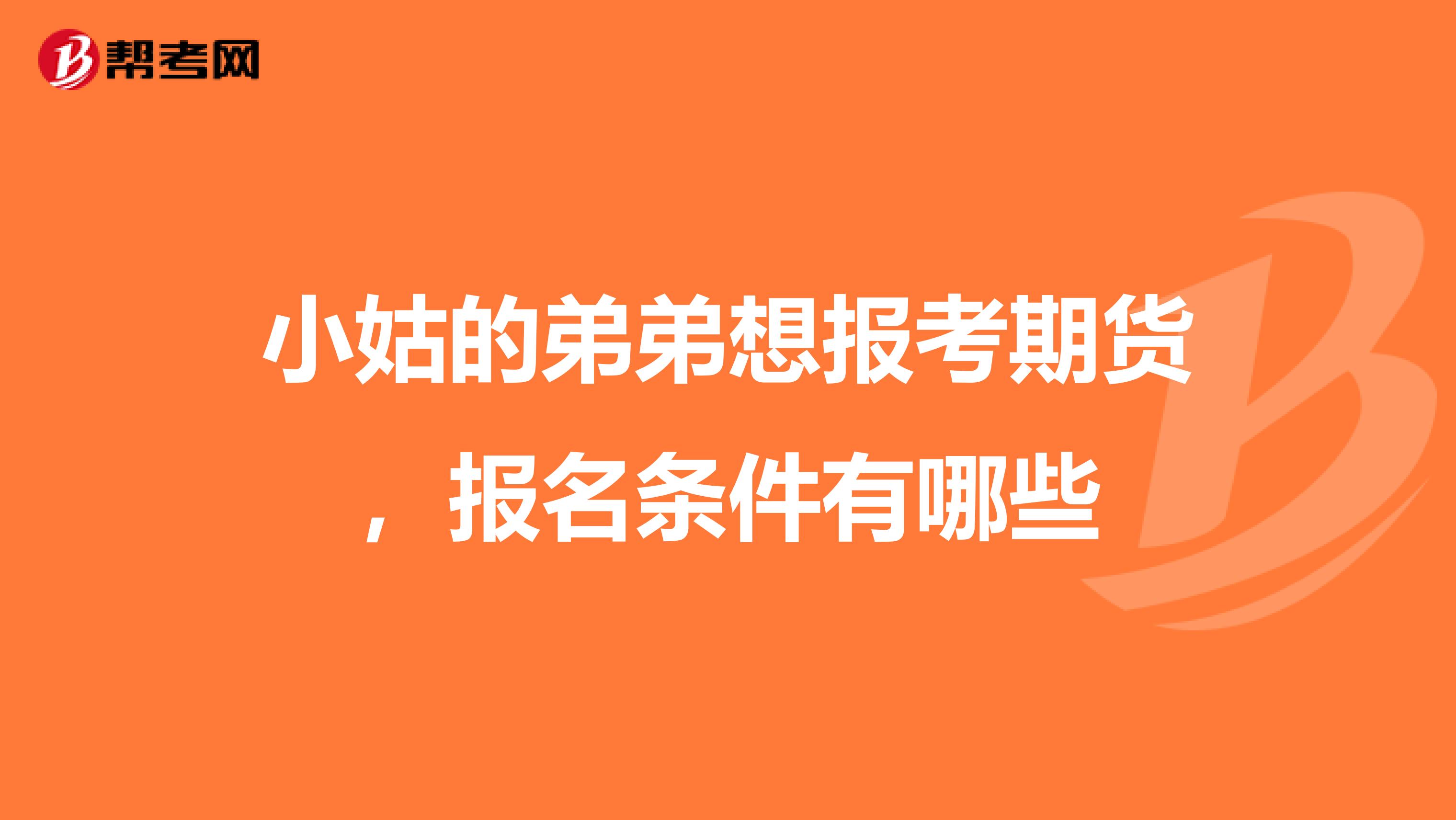 小姑的弟弟想报考期货,报名条件有哪些