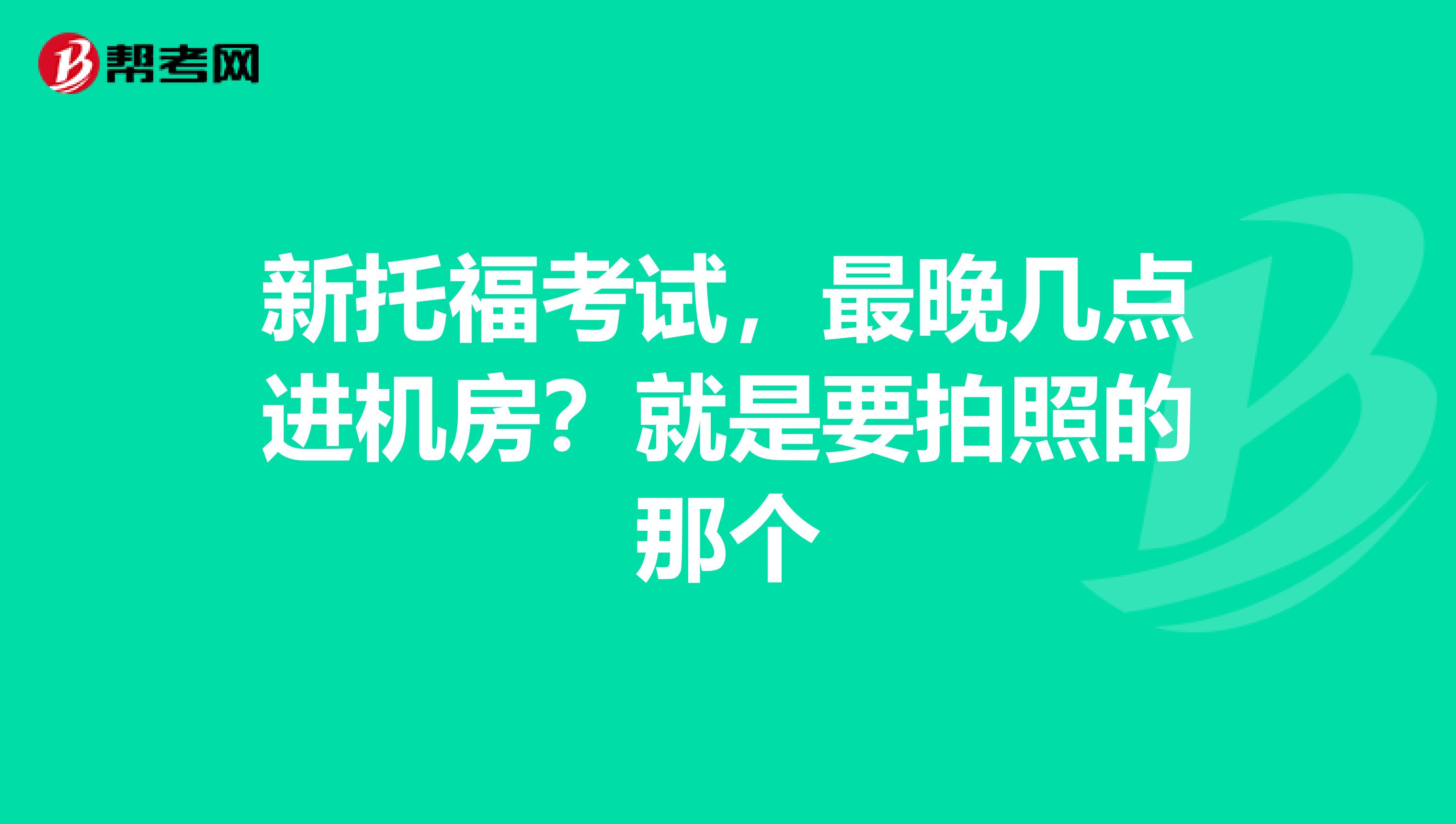 新托福考试，最晚几点进机房？就是要拍照的那个