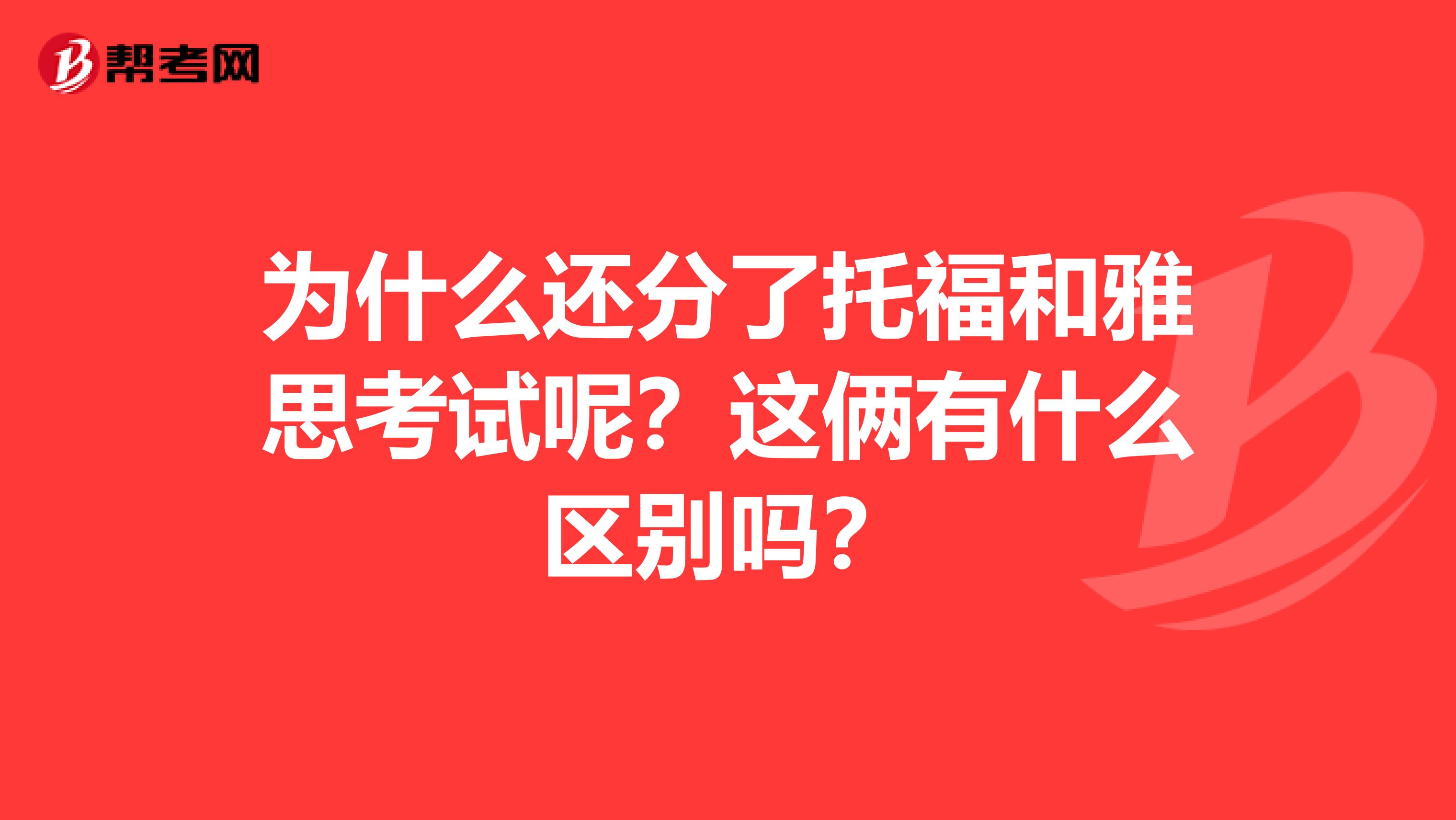 为什么还分了托福和雅思考试呢？这俩有什么区别吗？