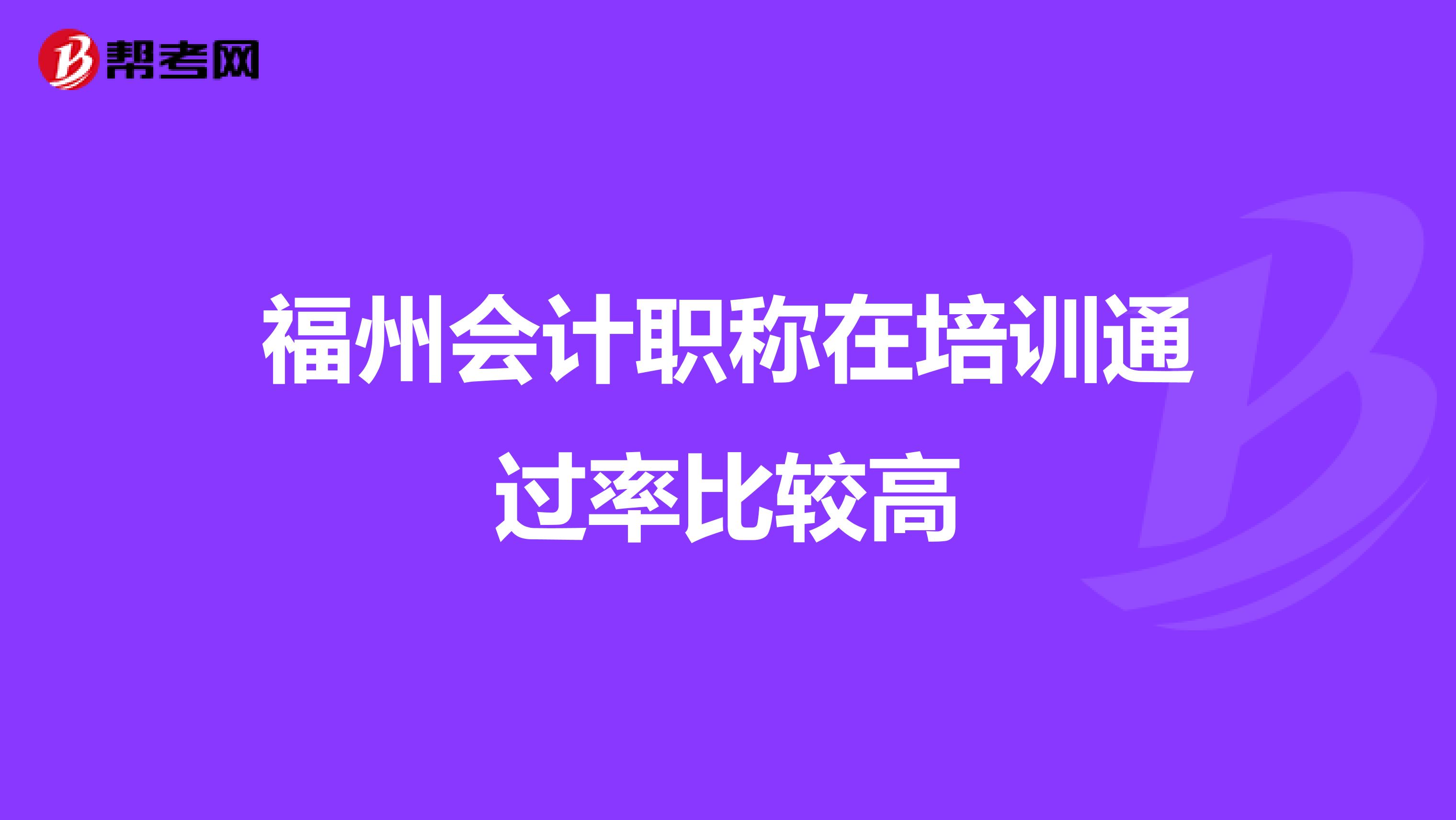 福州会计职称在培训通过率比较高