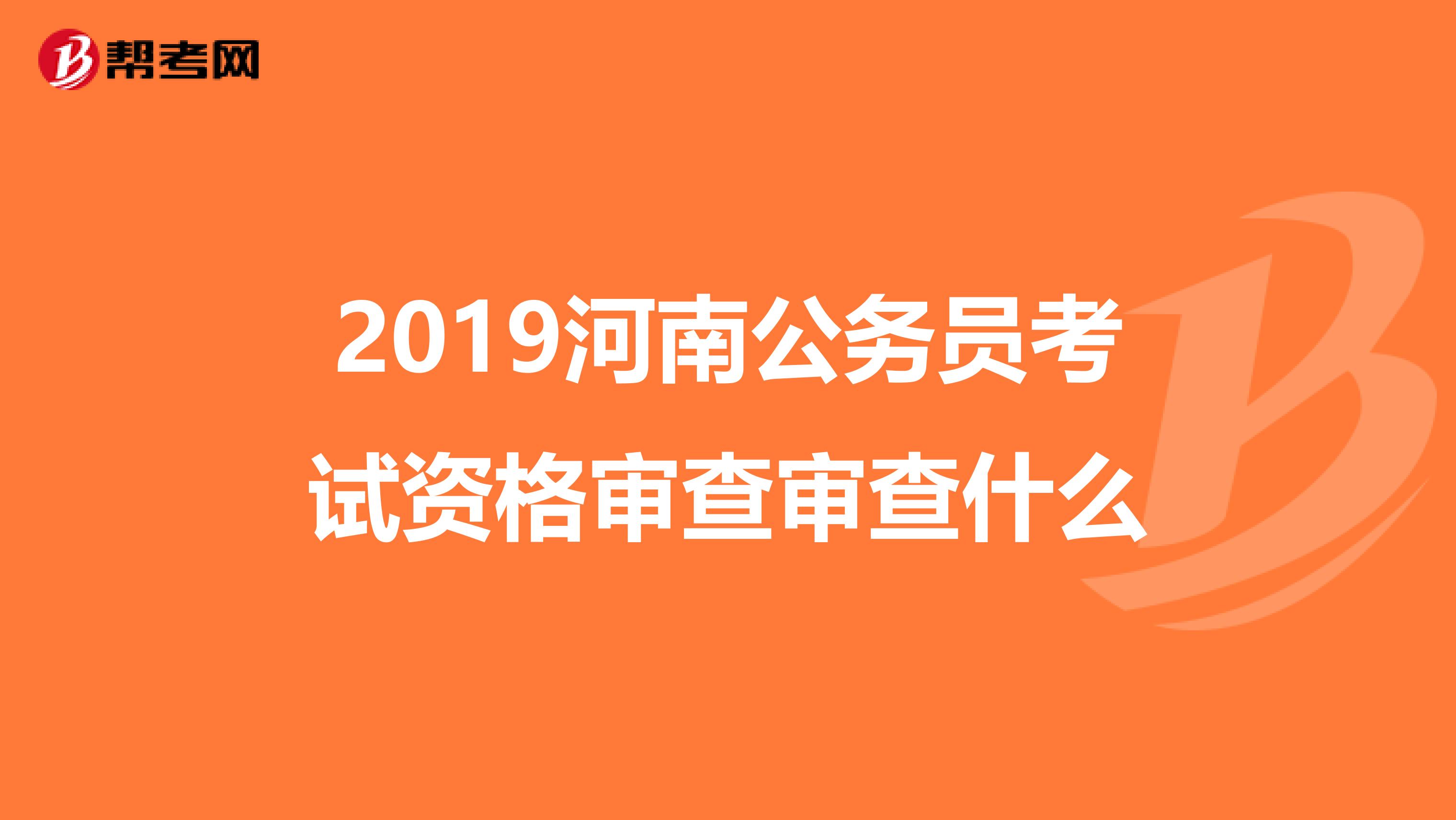 2019河南公务员考试资格审查审查什么