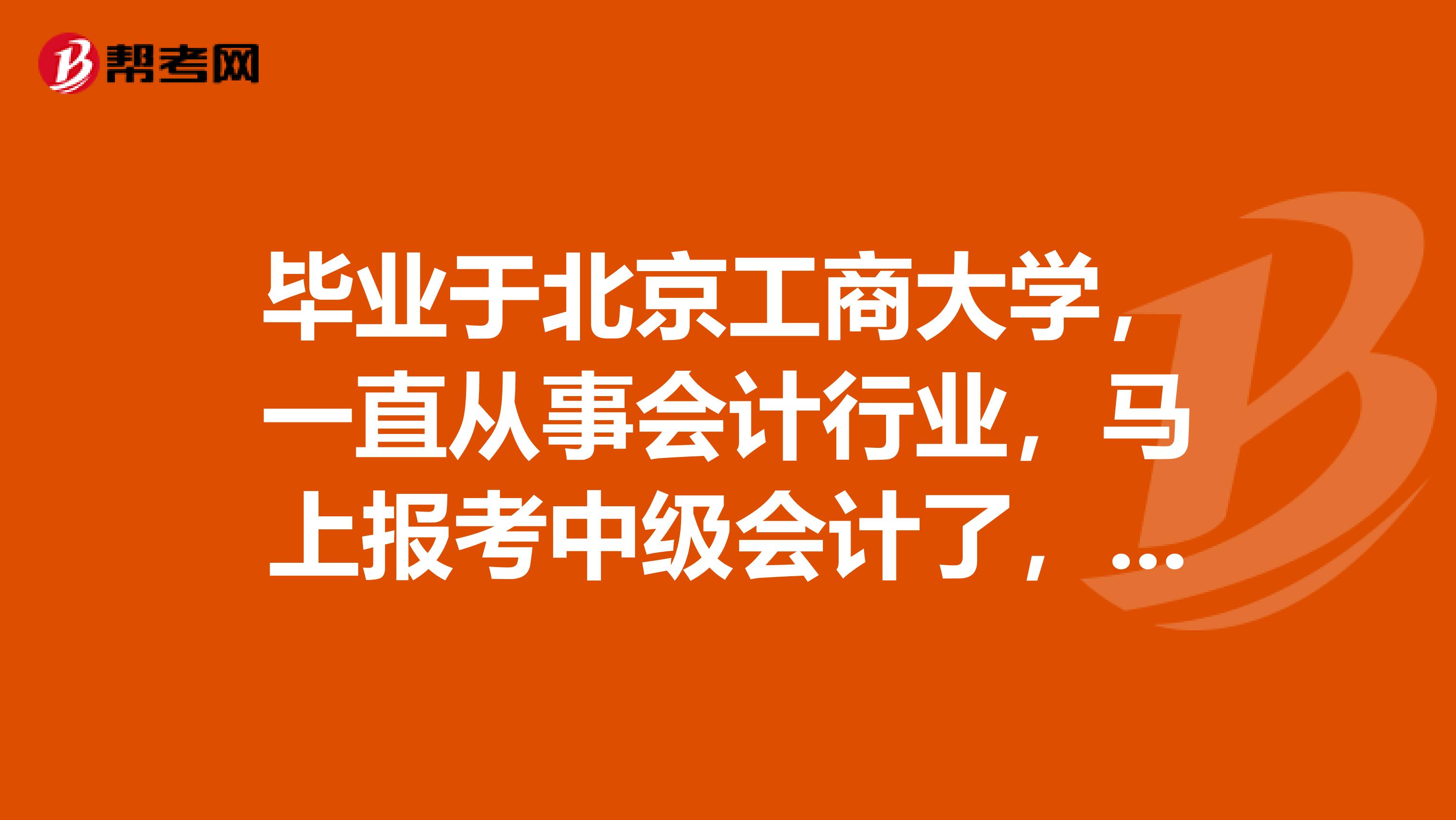 毕业于北京工商大学,一直从事会计行业,马上报考中级会计了,大家都有什么好的学习方法啊?