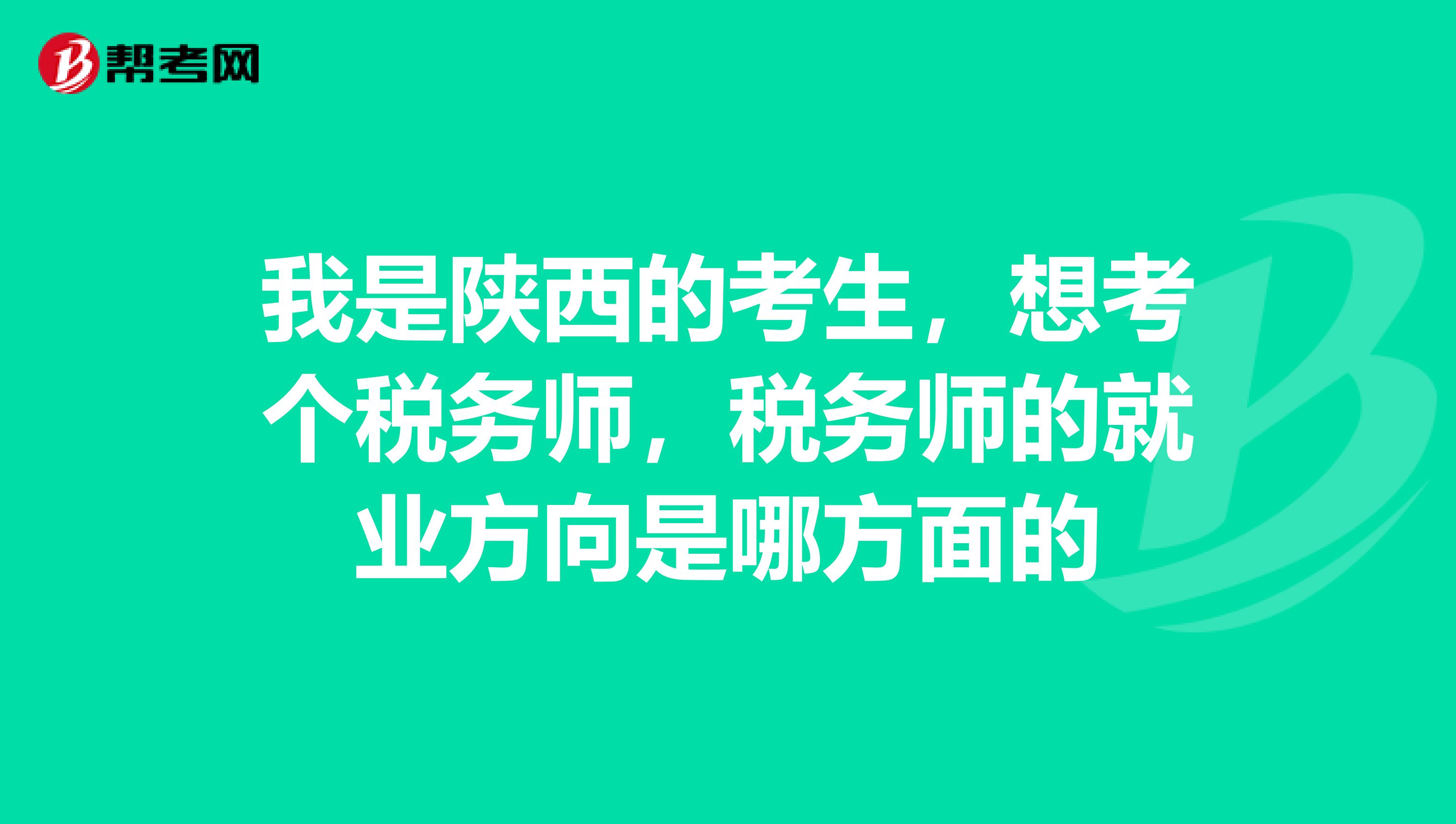 我是陕西的考生,想考个税务师,税务师的就业方向是哪方面的
