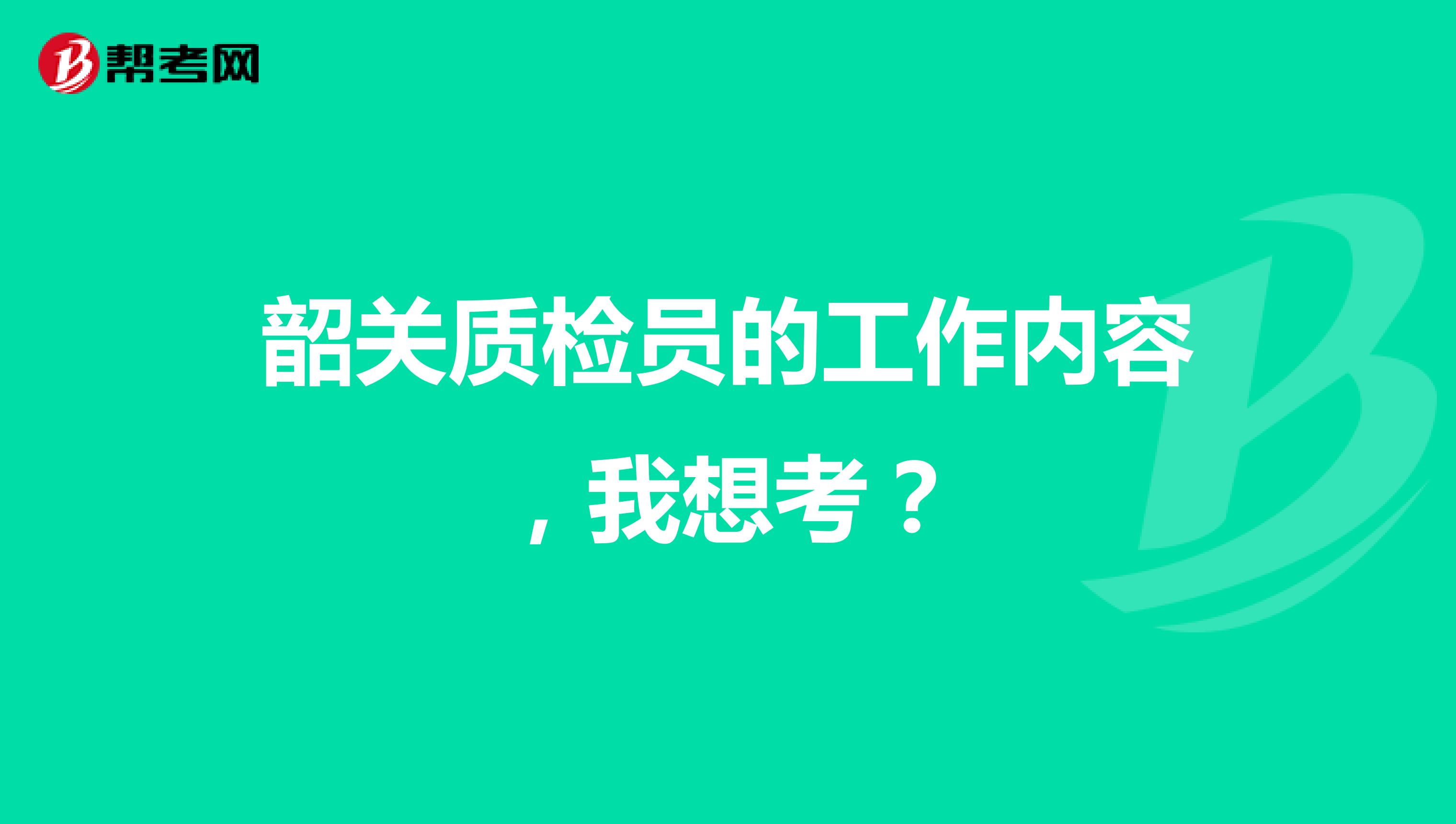 韶关质检员的工作内容，我想考？
