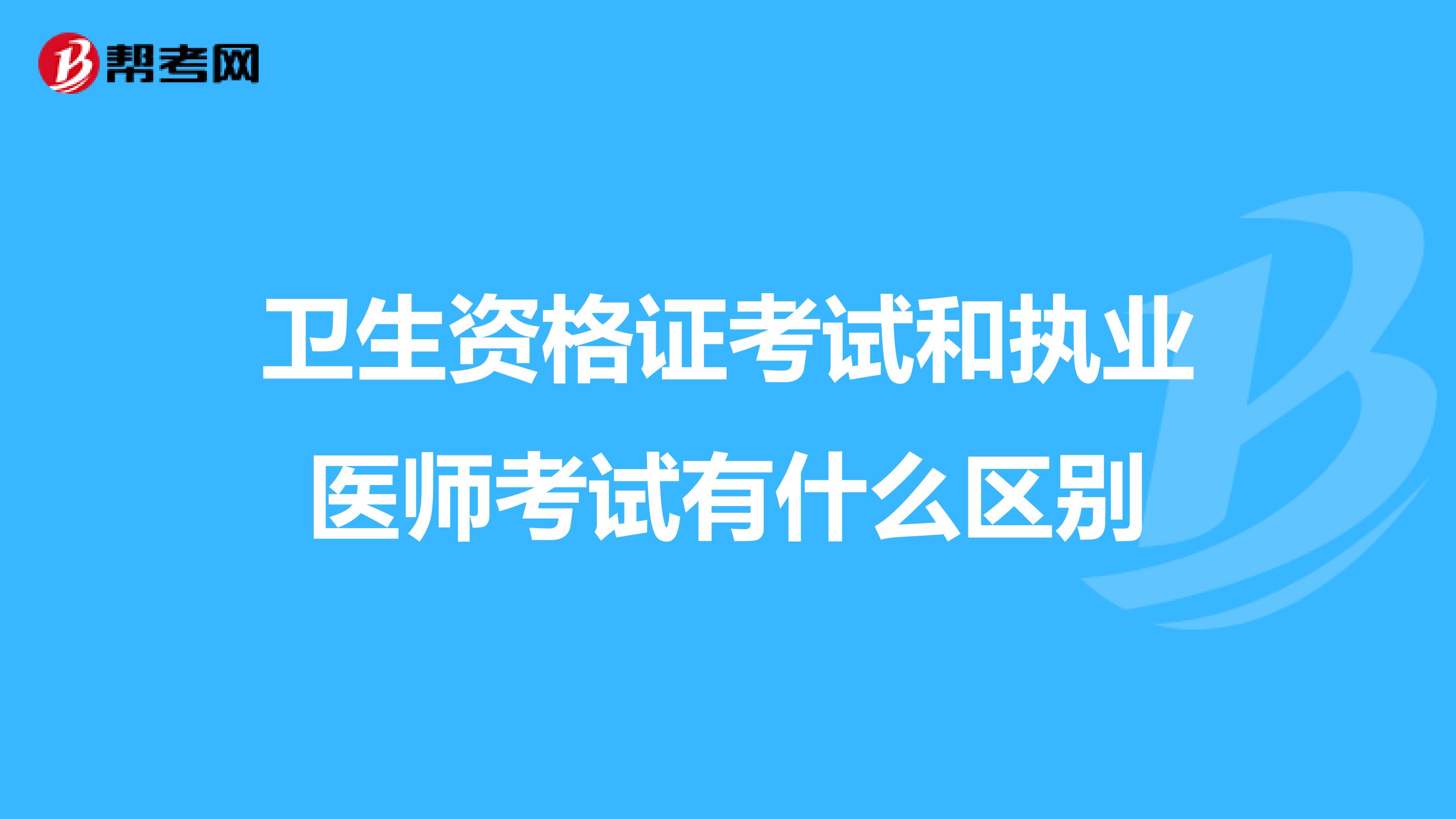 卫生资格证考试和执业医师考试有什么区别