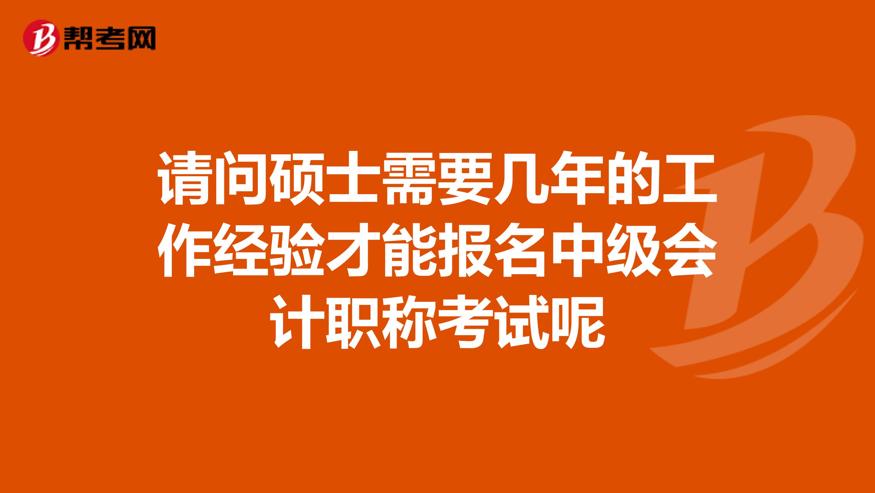 请问硕士需要几年的工作经验才能报名中级会计职称考试呢