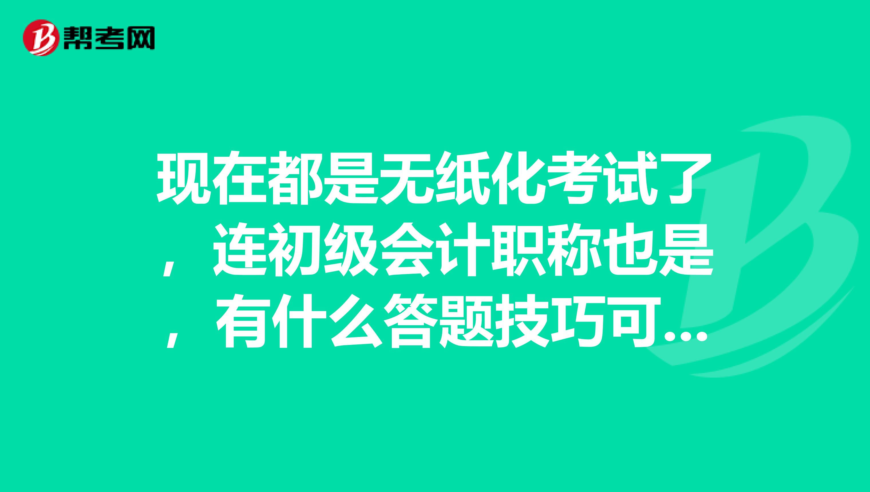 现在都是无纸化考试了，连初级会计职称也是，有什么答题技巧可以让我学学吗？
