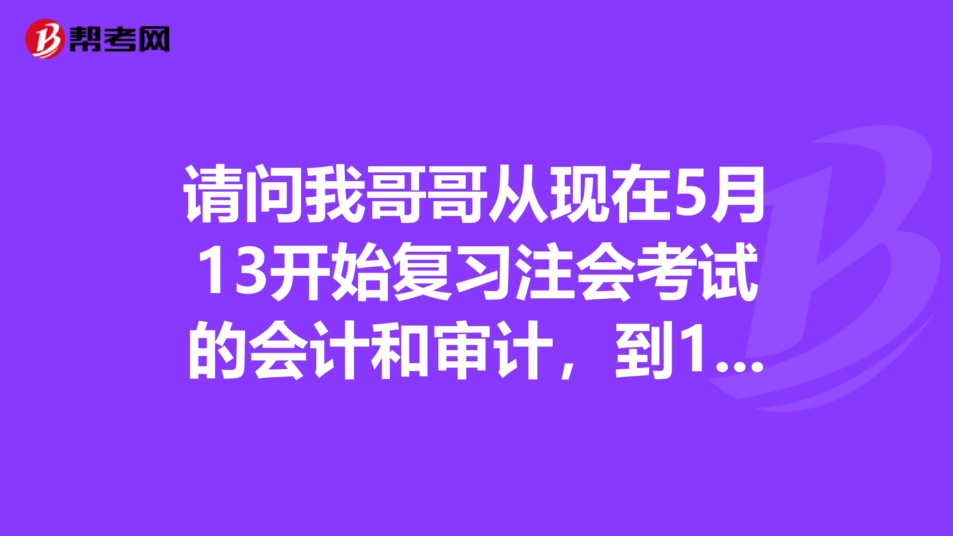请问我哥哥从现在5月13开始复习注会考试的会计和审计，到10月19考试，5个月时间够吗，会计专业的