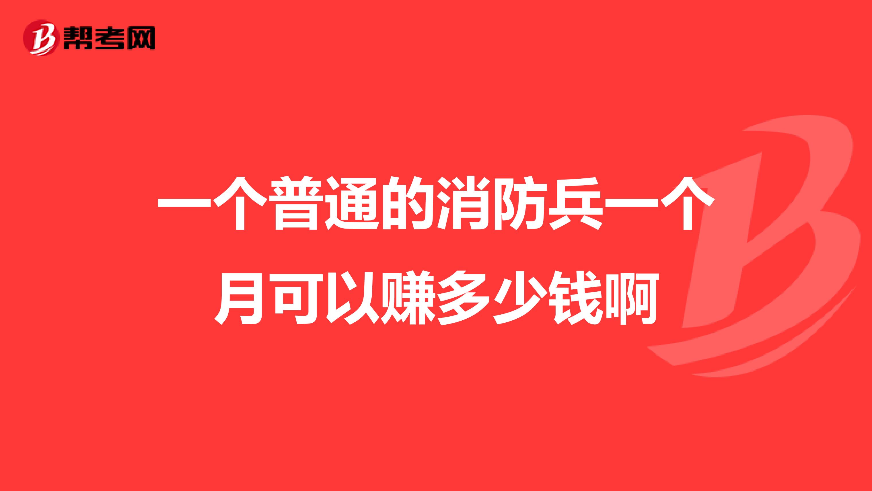 一个普通的消防兵一个月可以赚多少钱啊
