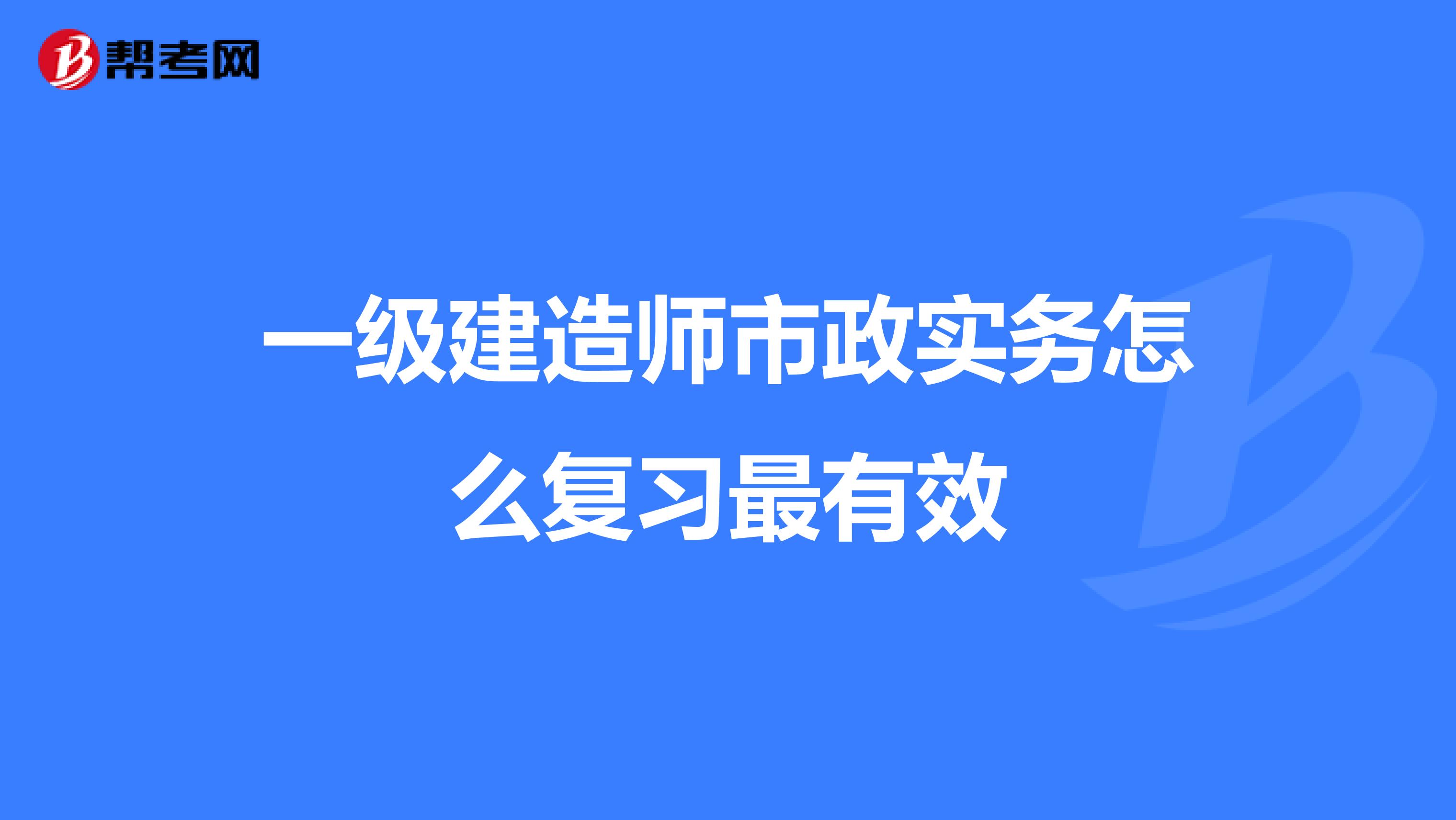 一级建造师市政实务怎么复习最有效