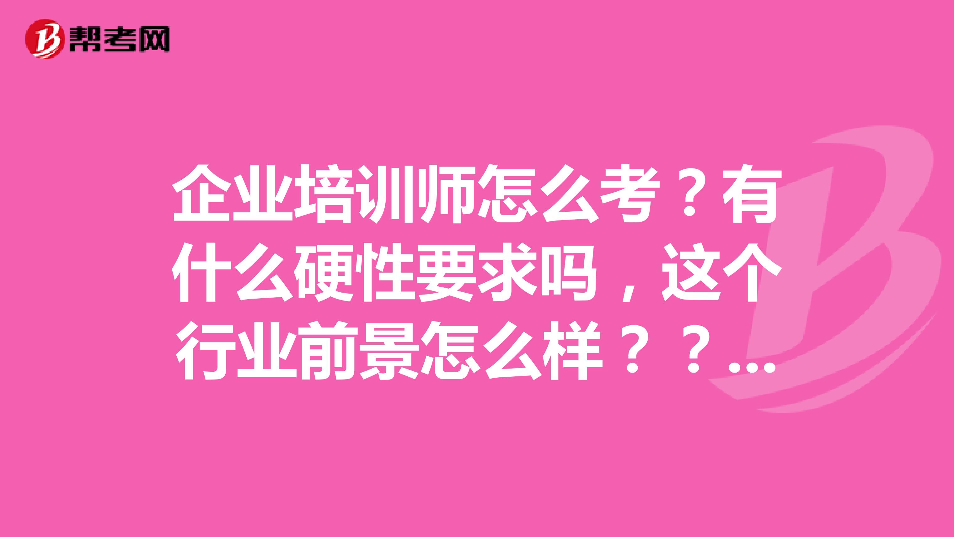企业培训师怎么考？有什么硬性要求吗，这个行业前景怎么样？？？？