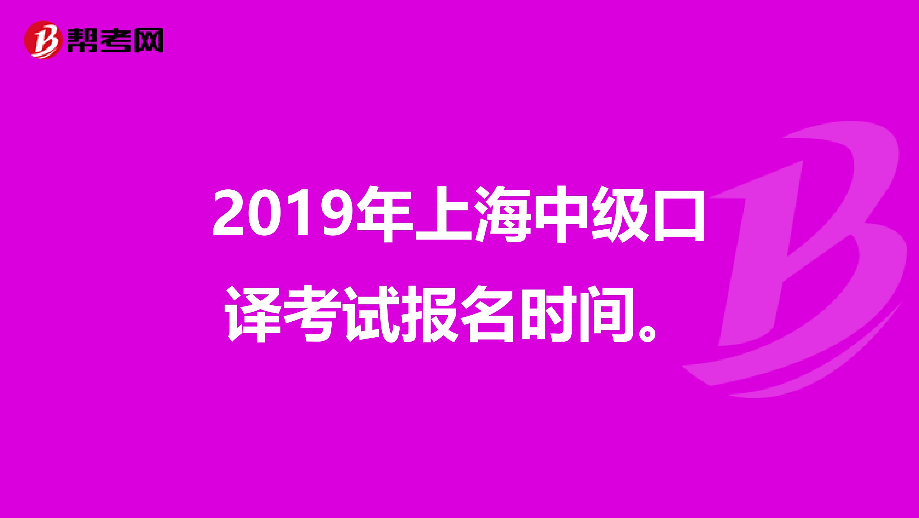 2019年上海中级口译考试报名时间。