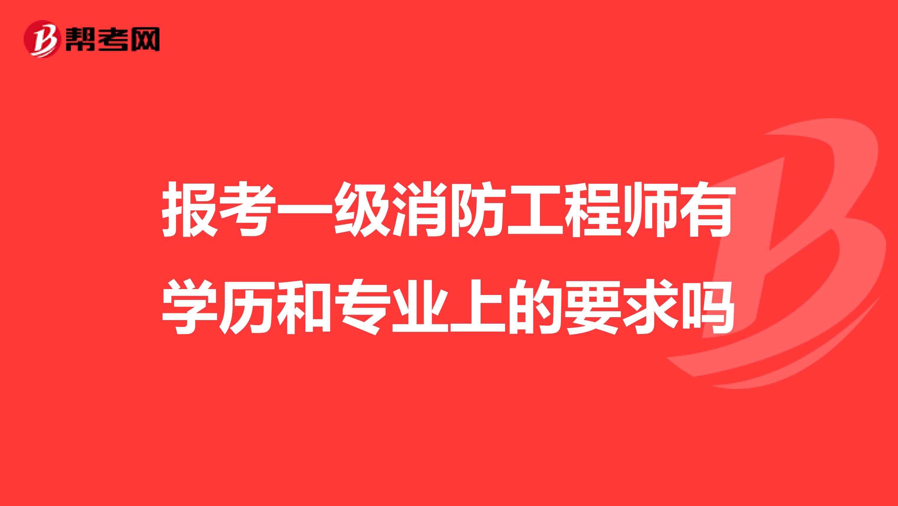 报考一级消防工程师有学历和专业上的要求吗
