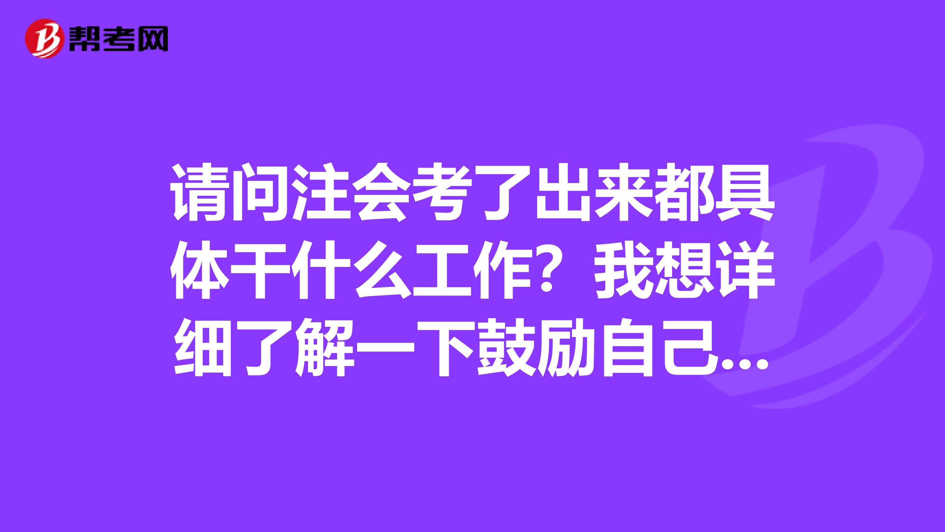 请问注会考了出来都具体干什么工作？我想详细了解一下鼓励自己坚持考下去。