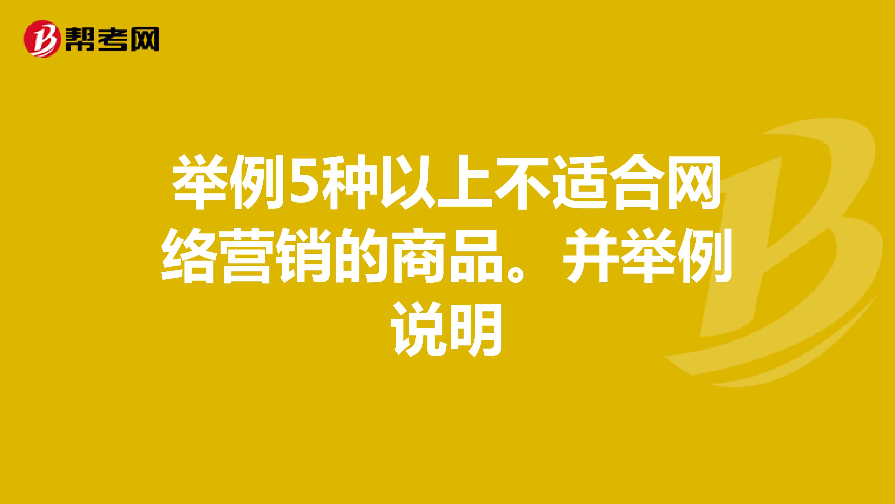 举例5种以上不适合网络营销的商品。并举例说明