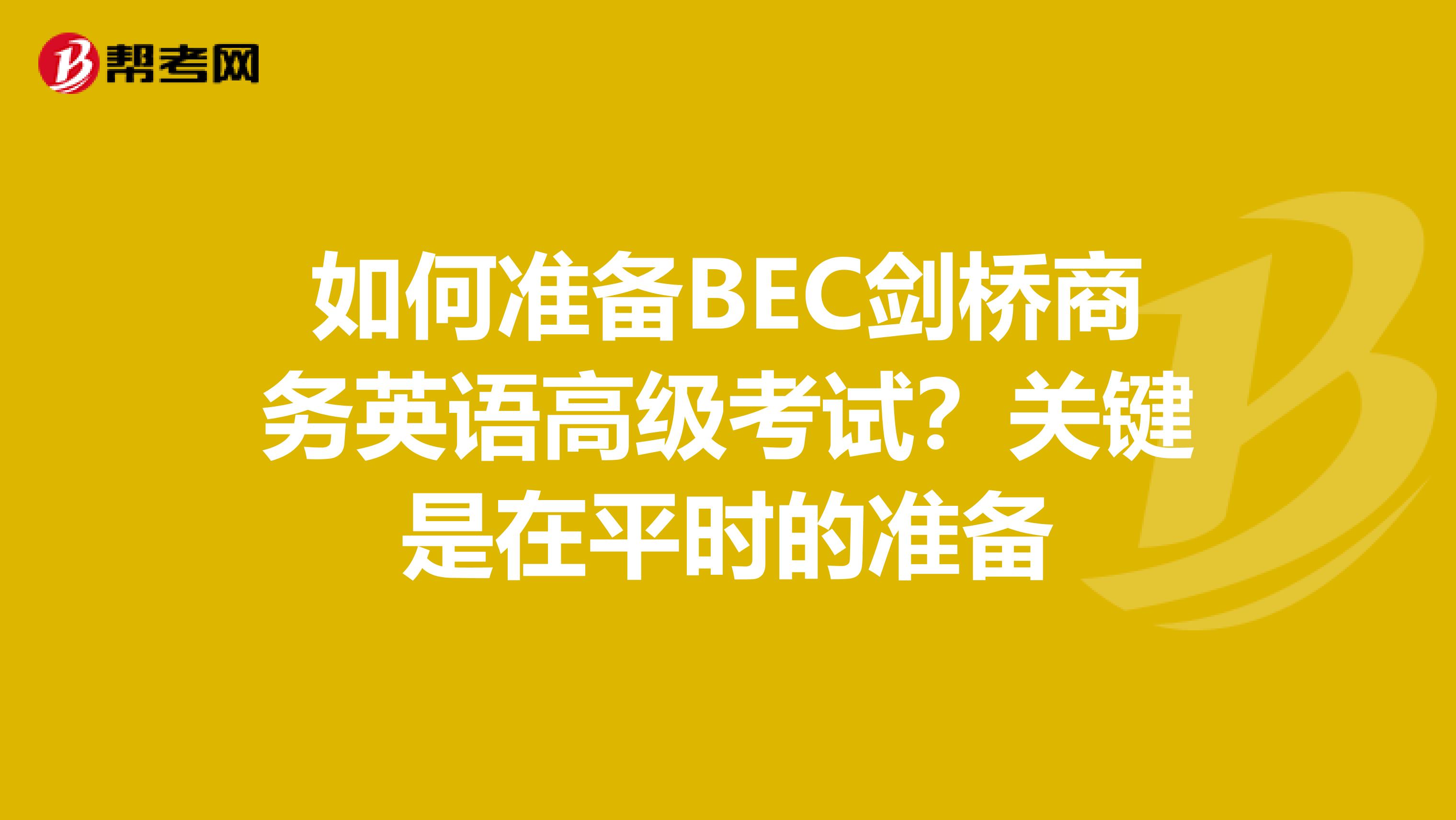 如何准备BEC剑桥商务英语高级考试?关键是在平时的准备