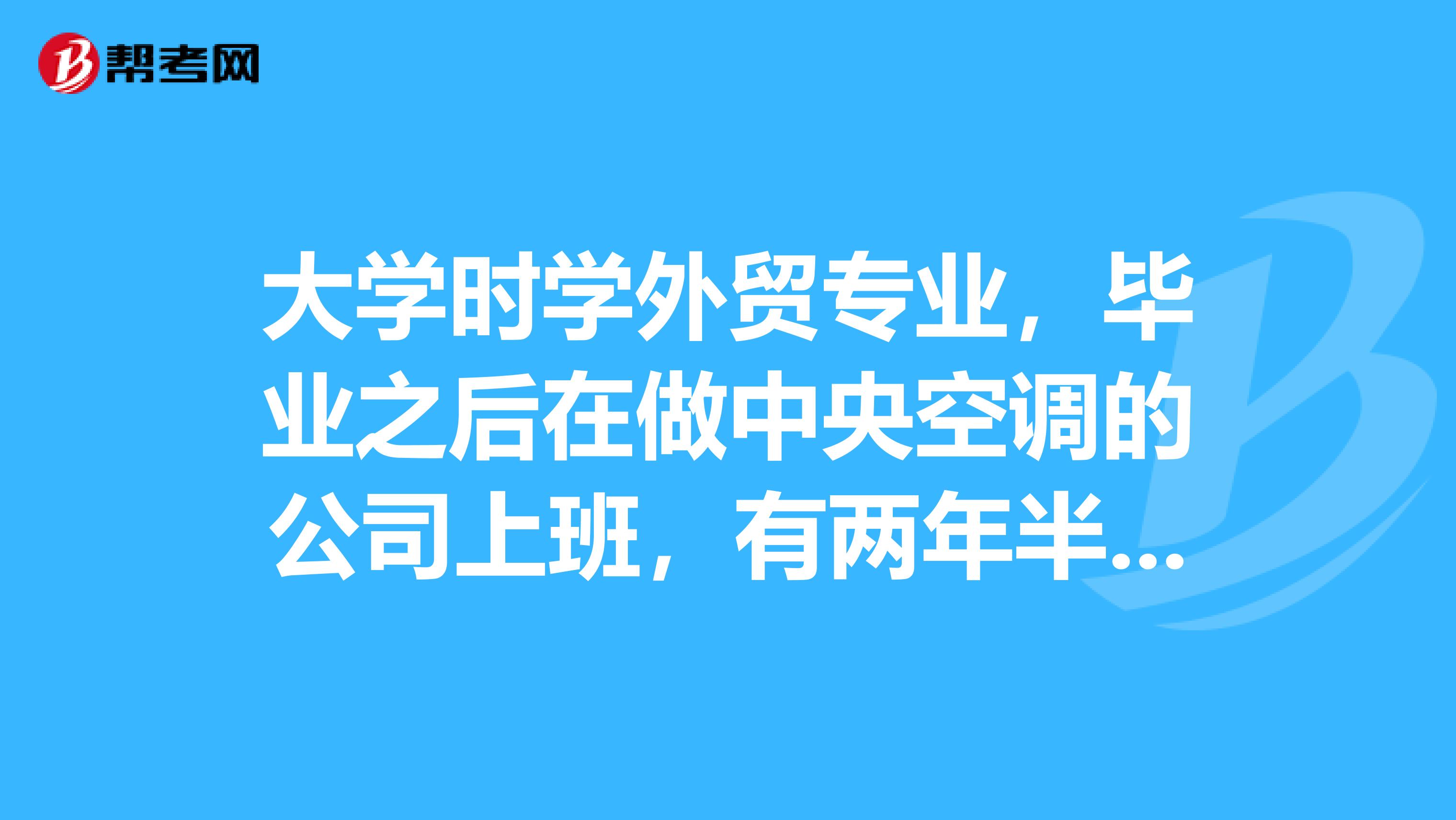 大学时学外贸专业，毕业之后在做中央空调的公司上班，有两年半了，我能考二级建造师吗，要报什么专业？