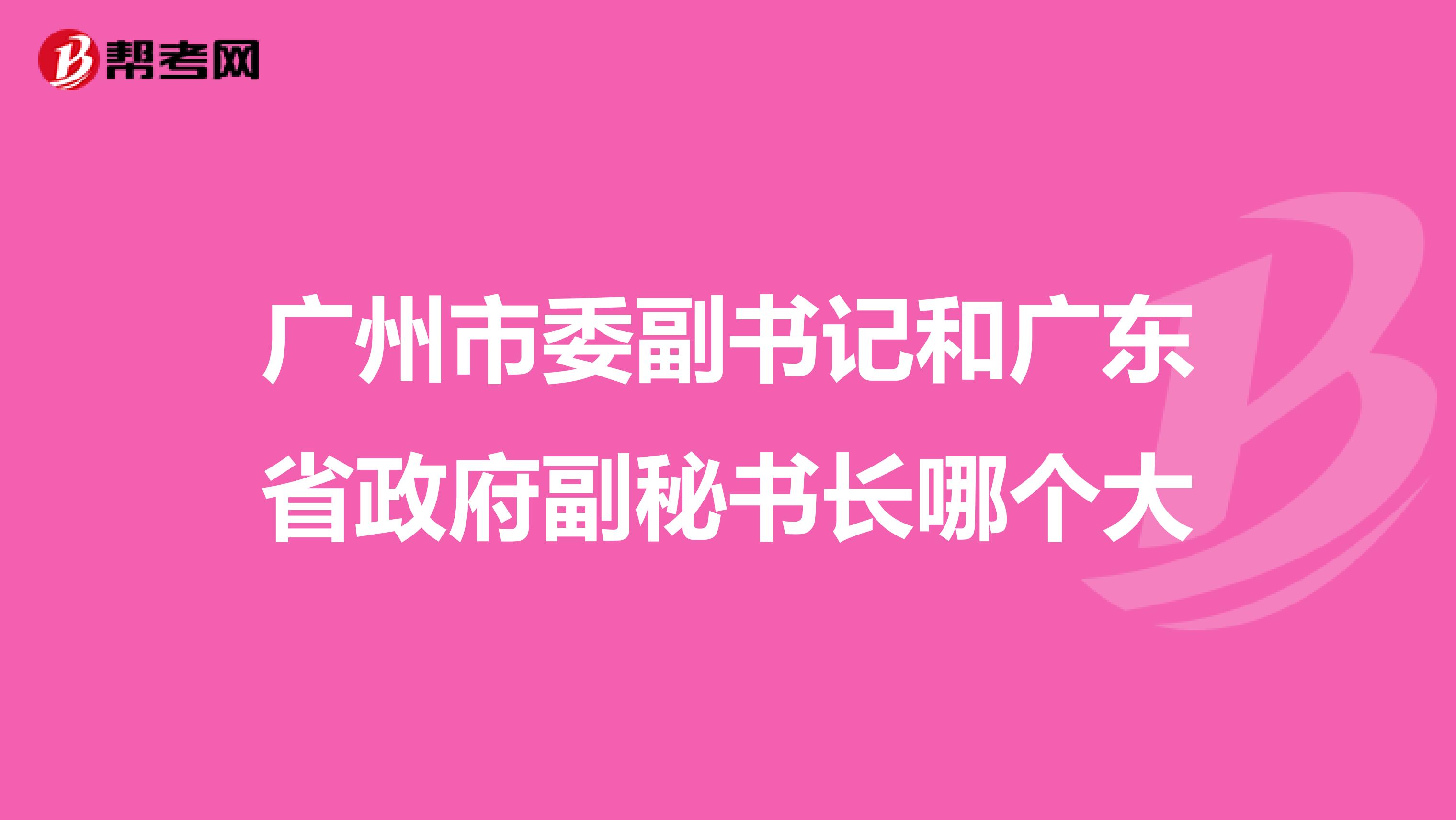 廣州市委副書記和廣東省政府副秘書長(zhǎng)哪個(gè)大