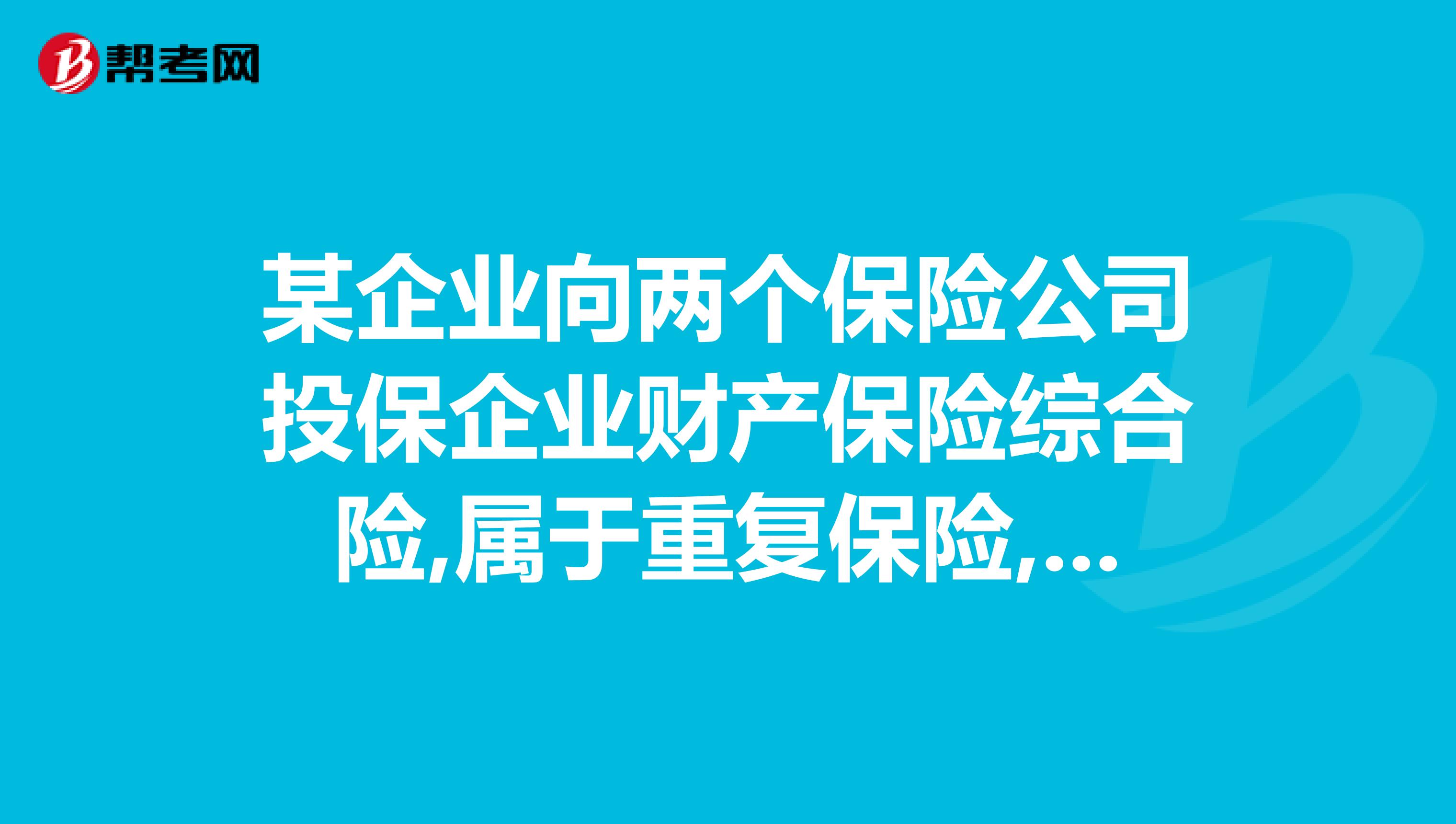 某企业向两个保险公司投保企业财产保险综合险,属于重复保险,保险金额分别怎么计算