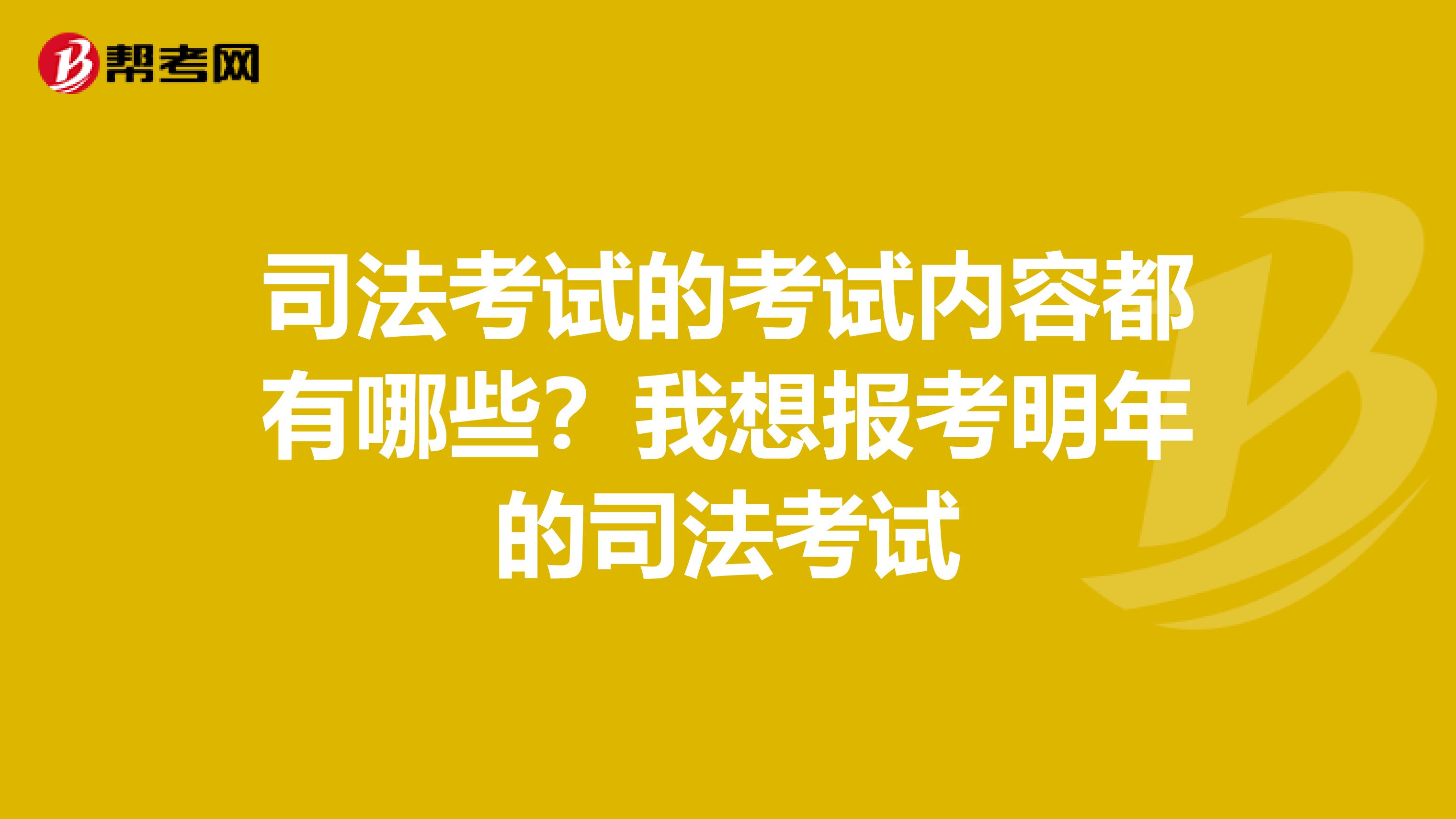 司法考试的考试内容都有哪些?我想报考明年的司法考试