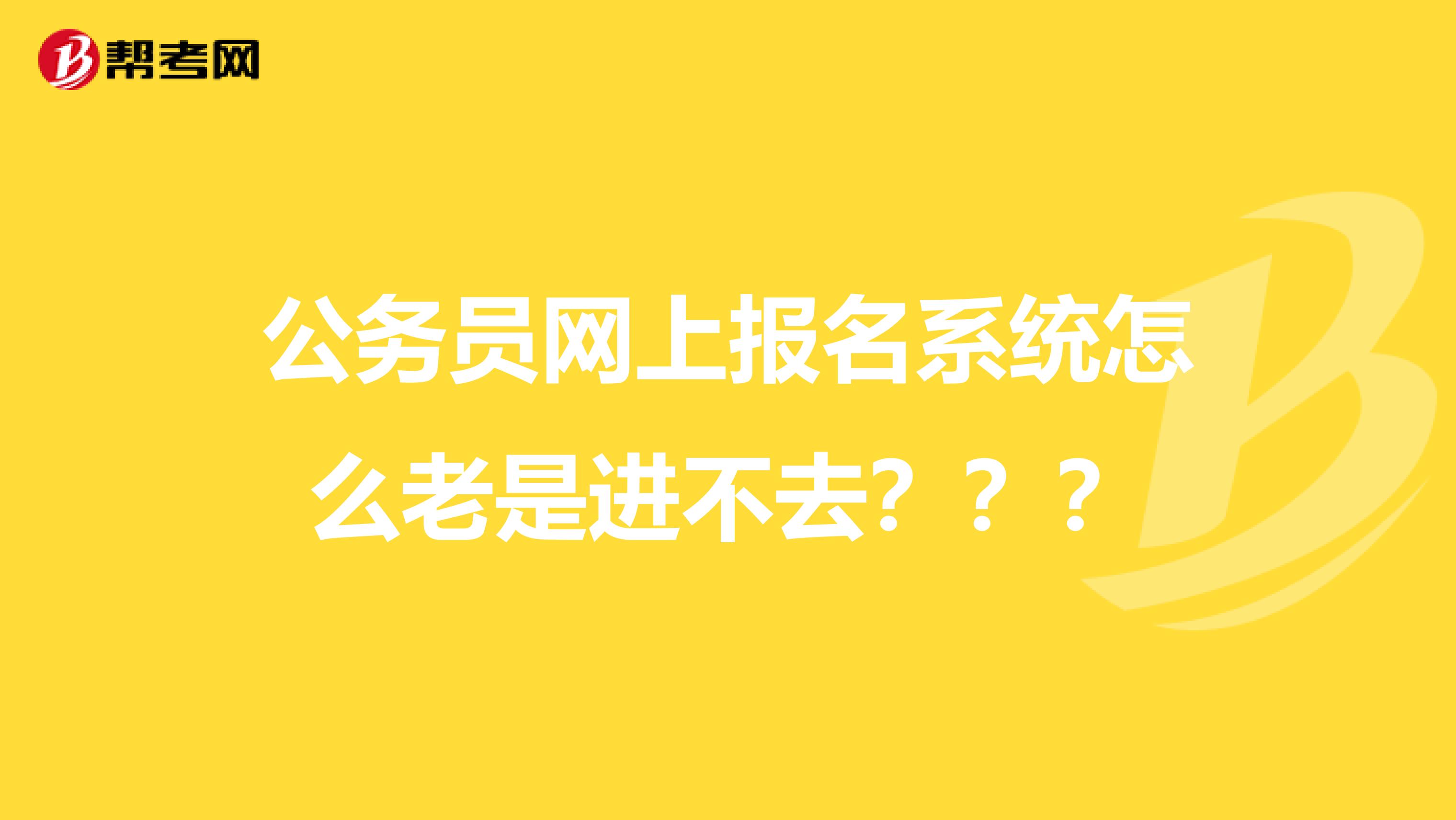 公务员网上报名系统怎么老是进不去？？？