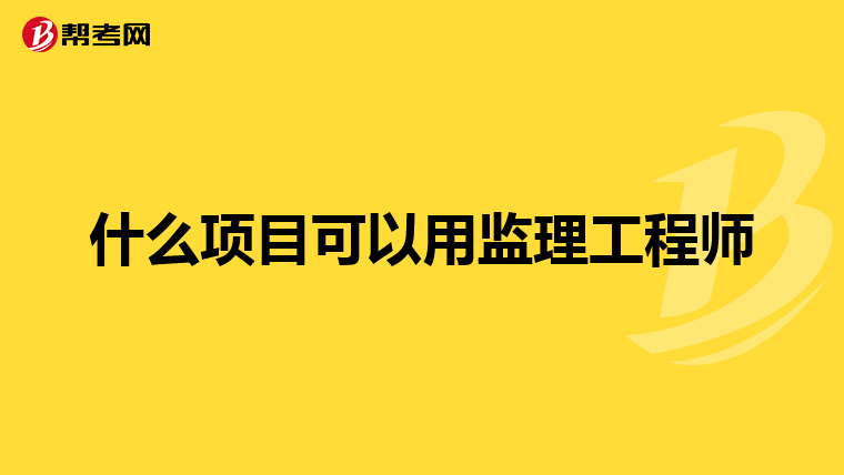 什么项目可以用监理工程师