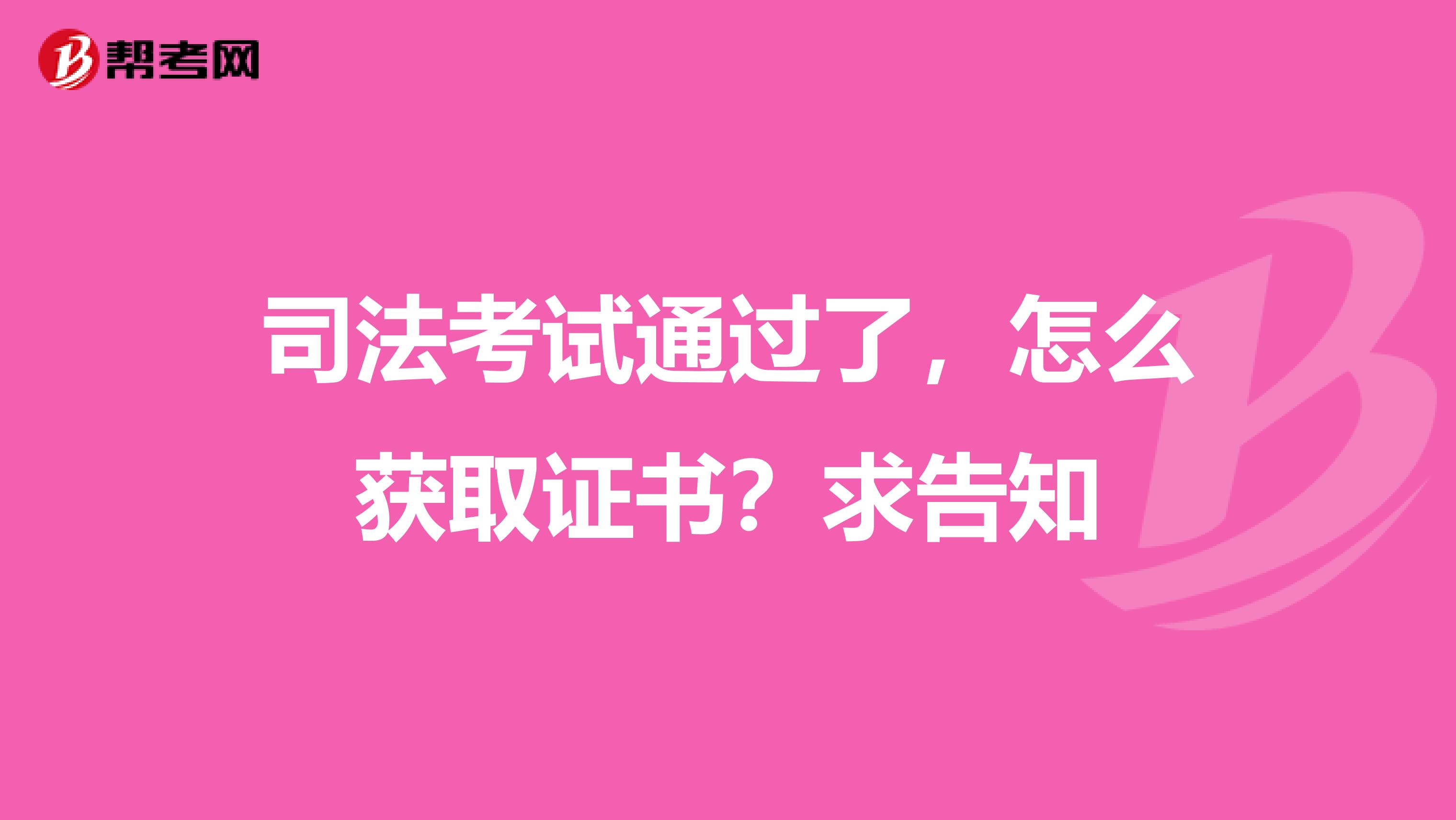 司法考试通过了，怎么获取证书？求告知