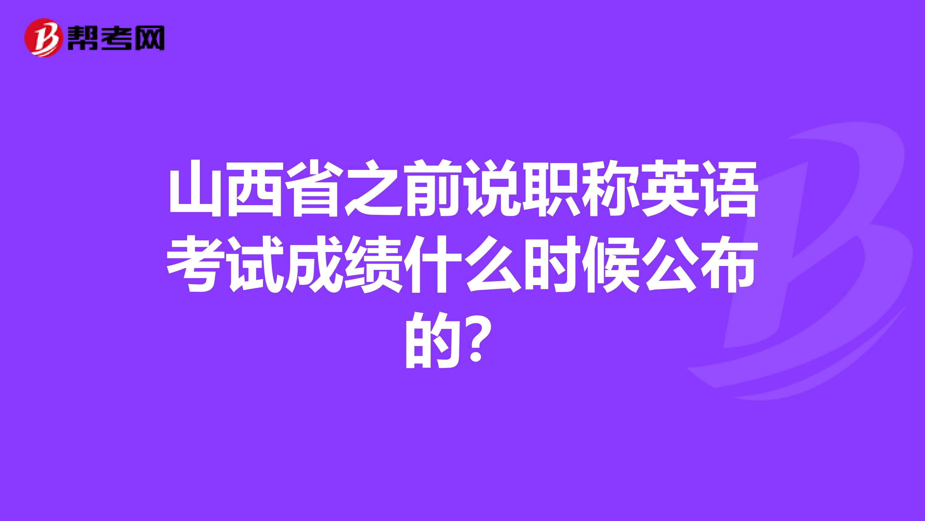 山西省之前说职称英语考试成绩什么时候公布的?