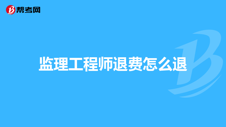 监理工程师退费怎么退