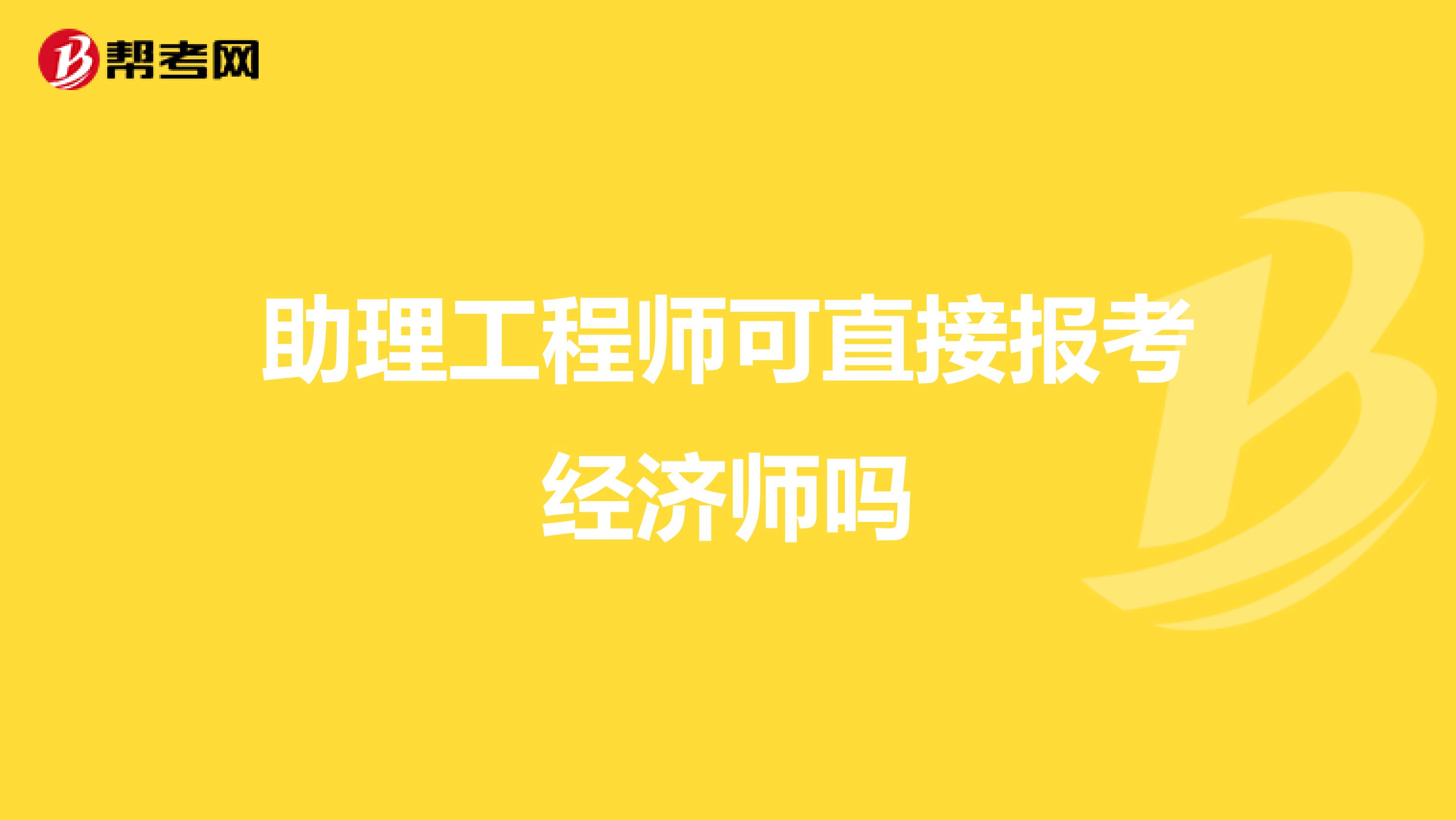 助理工程师可直接报考经济师吗