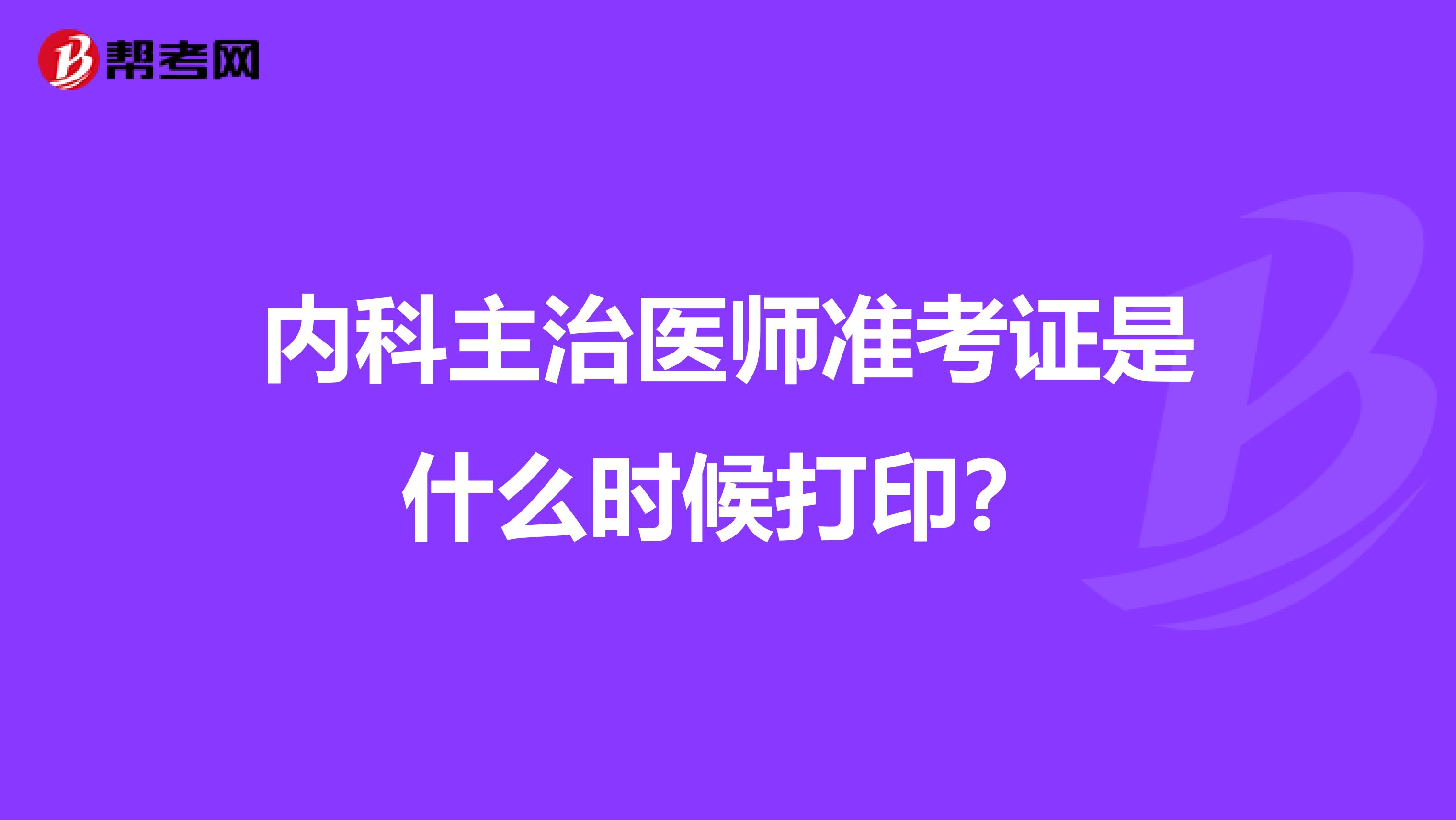 内科主治医师准考证是什么时候打印?