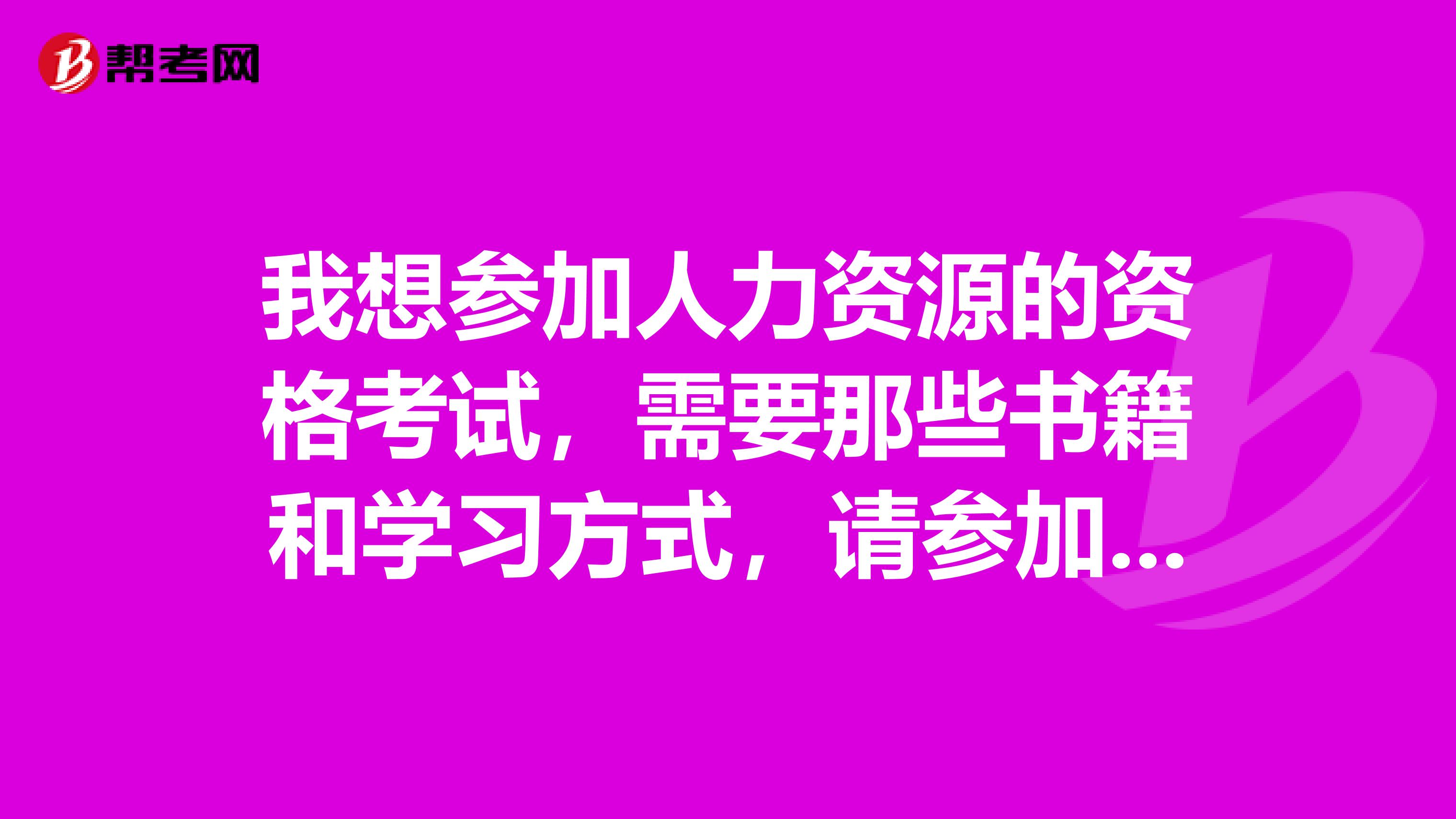我想?yún)⒓尤肆Y源的資格考試，需要那些書籍和學(xué)習(xí)方式，請參加過考試的朋友給予指導(dǎo)，謝謝！