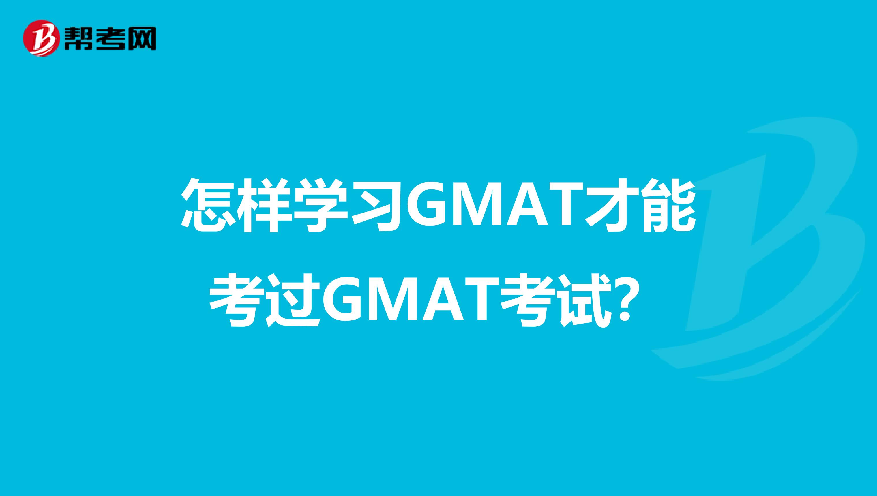 怎样学习GMAT才能考过GMAT考试?