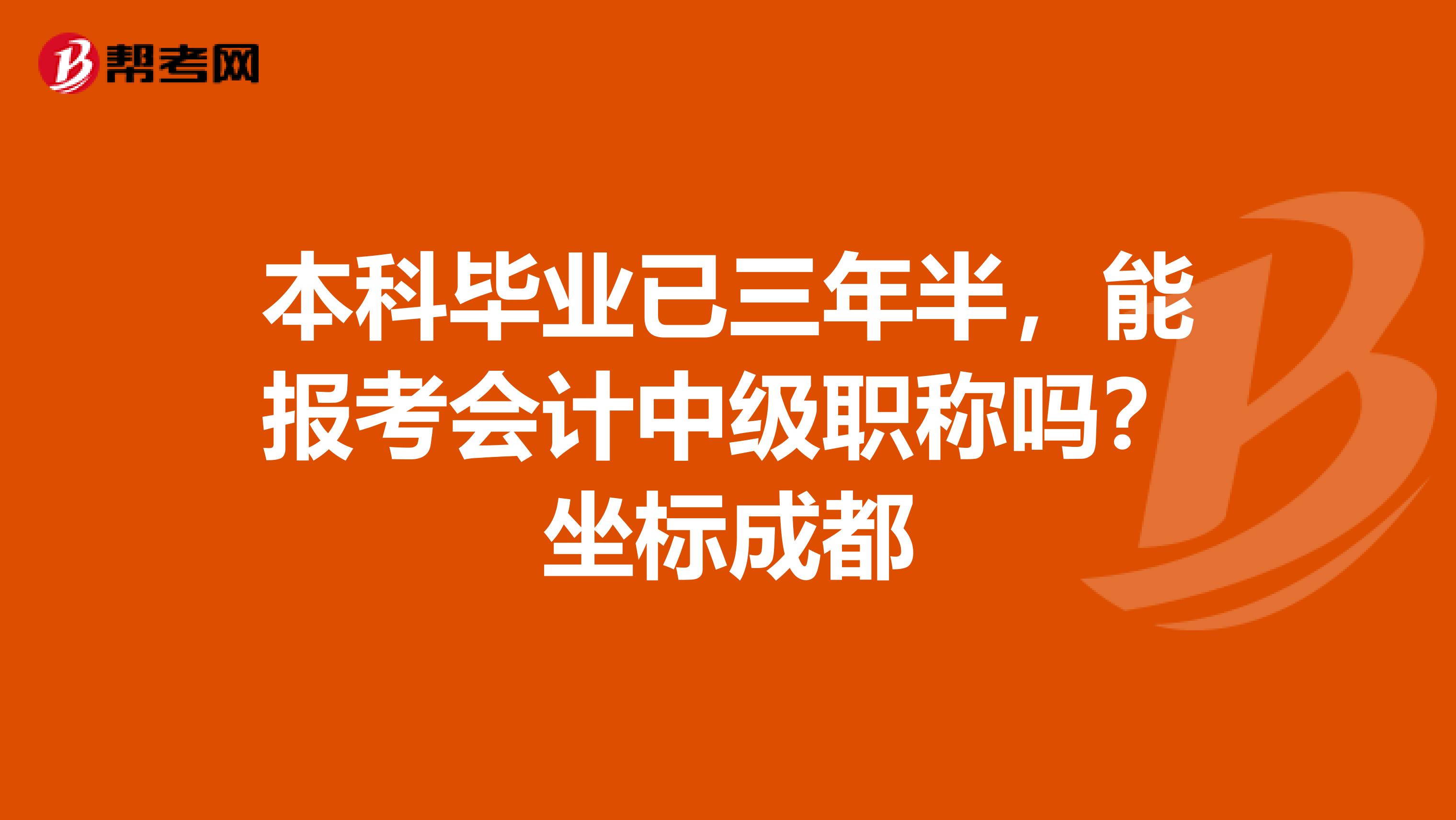 本科毕业已三年半,能报考会计中级职称吗?坐标成都