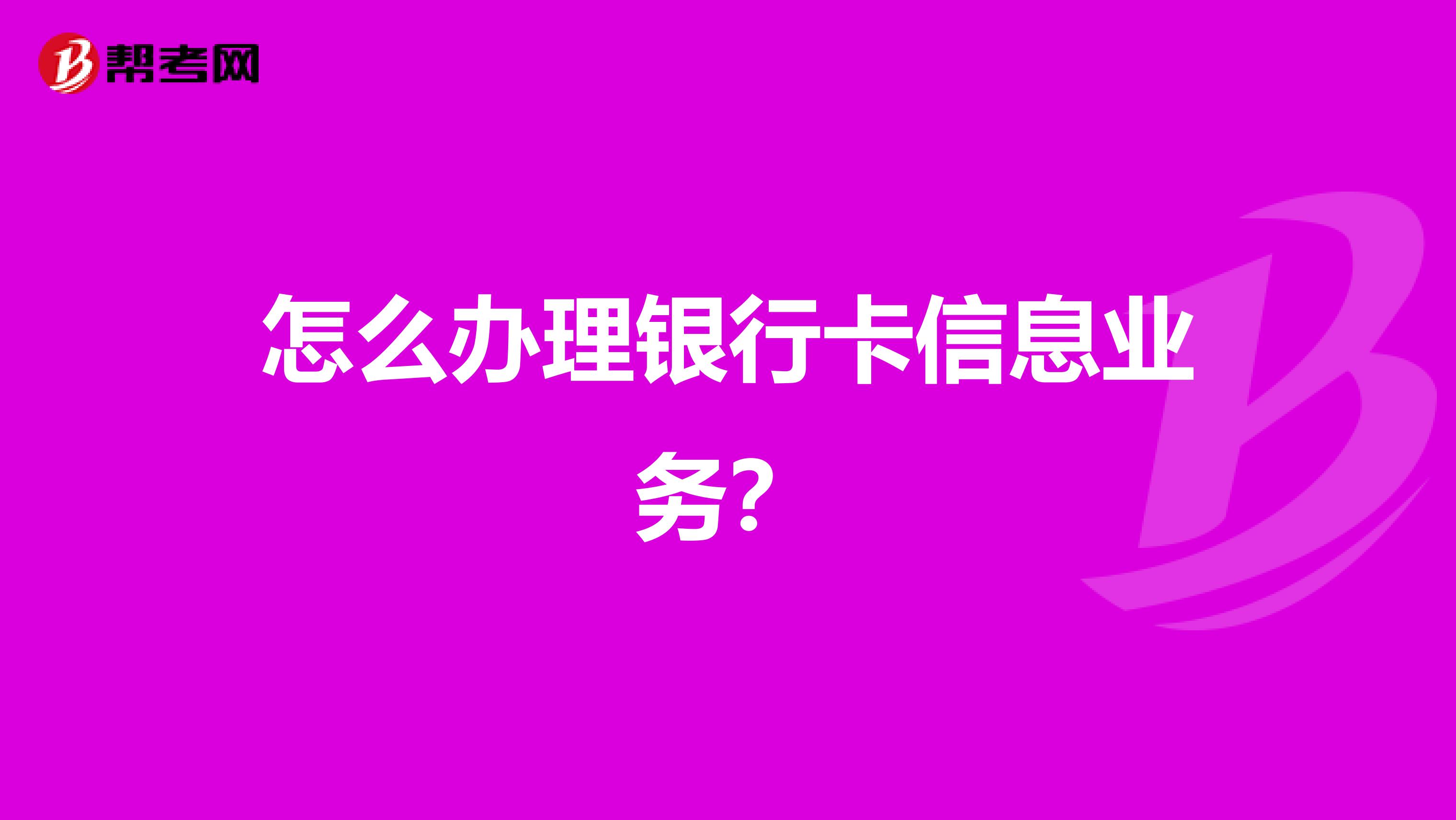 怎么办理银行卡信息业务?