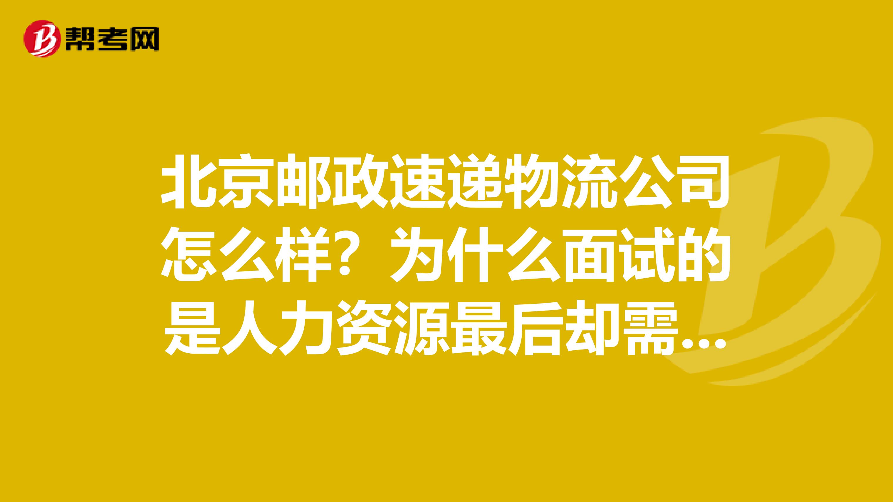 北京邮政速递物流公司怎么样?为什么面试的是人力资源最后却需要轮岗呢?