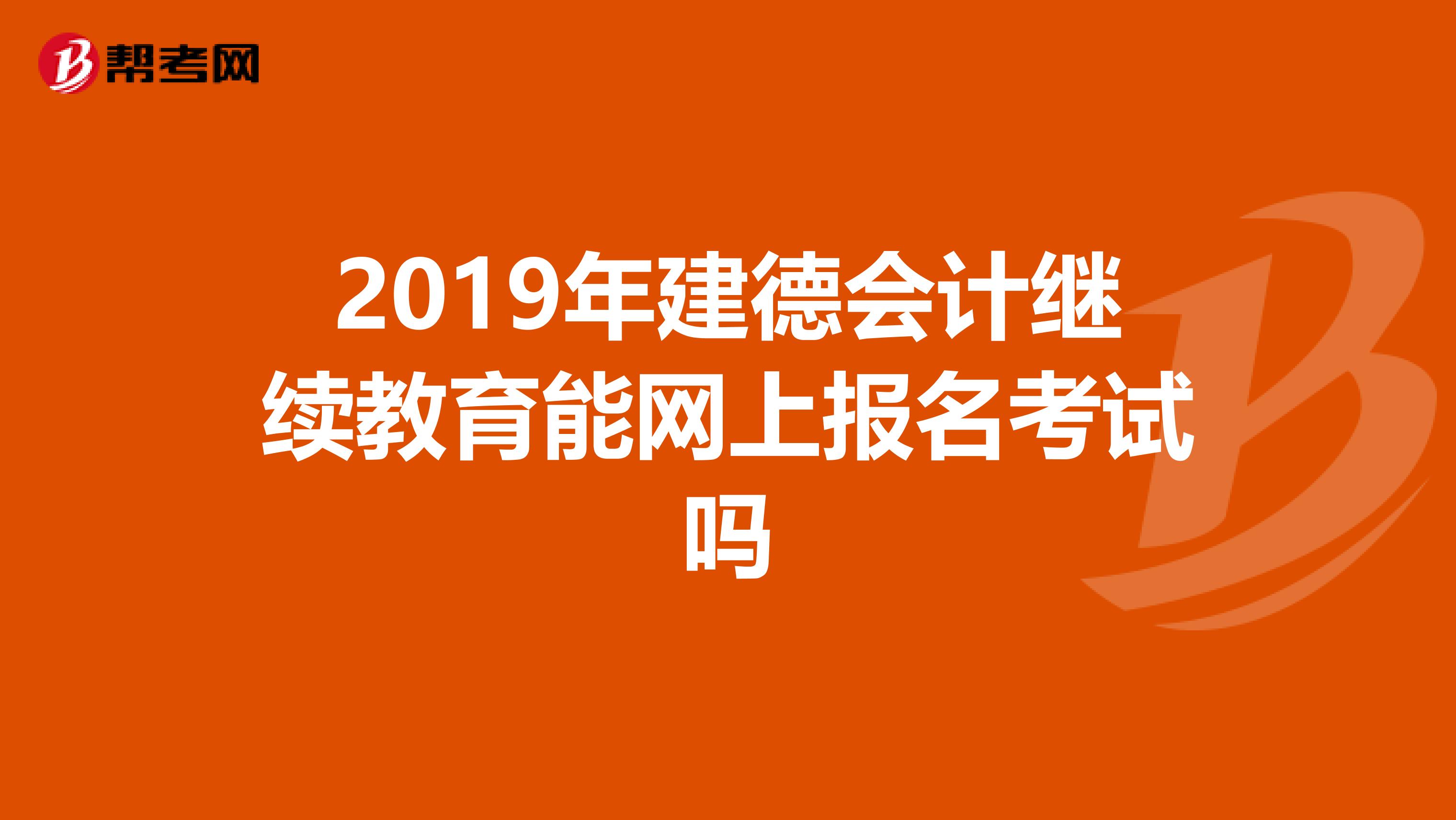 2019年建德会计继续教育能网上报名考试吗