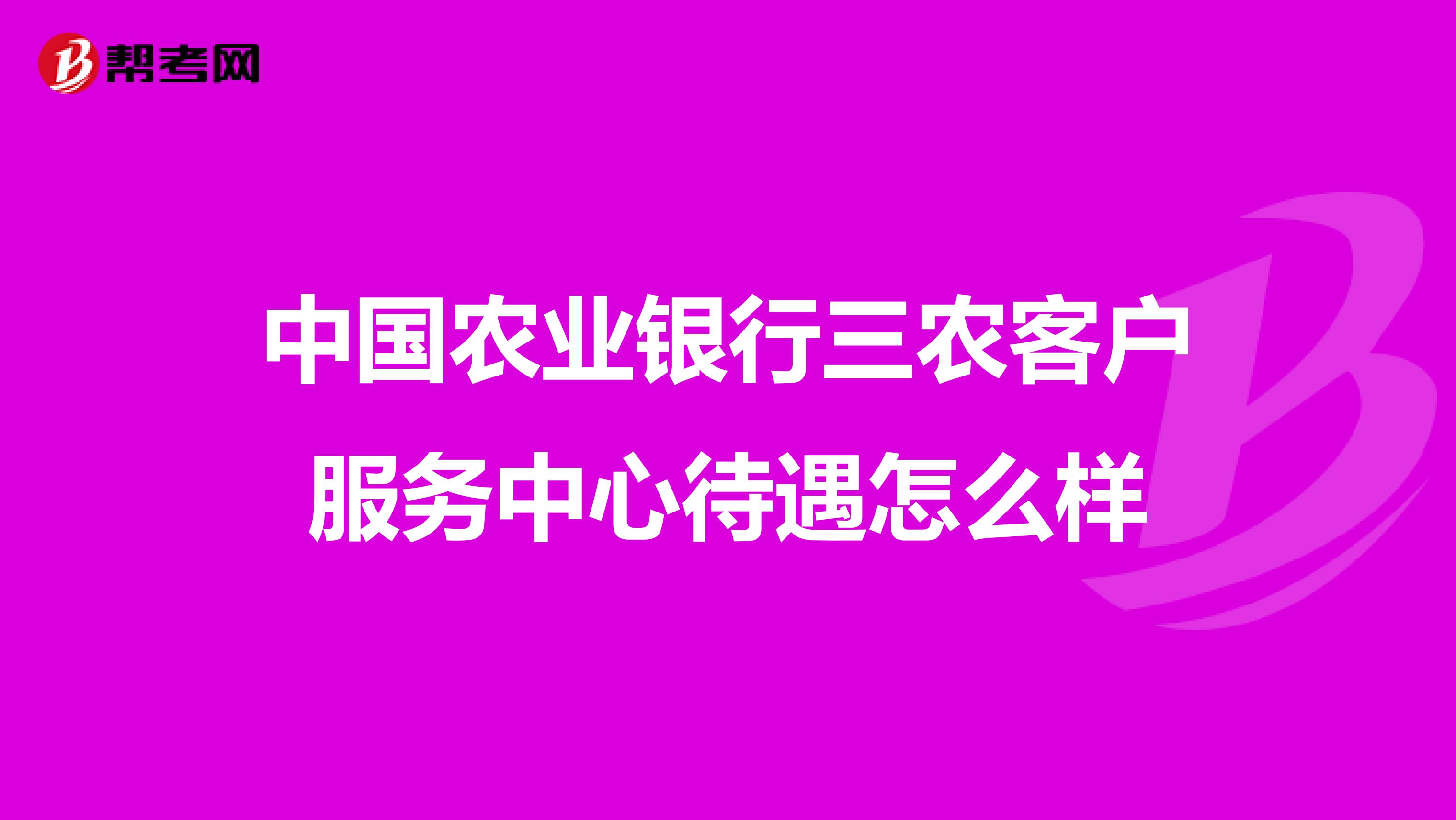 中国农业银行三农客户服务中心待遇怎么样