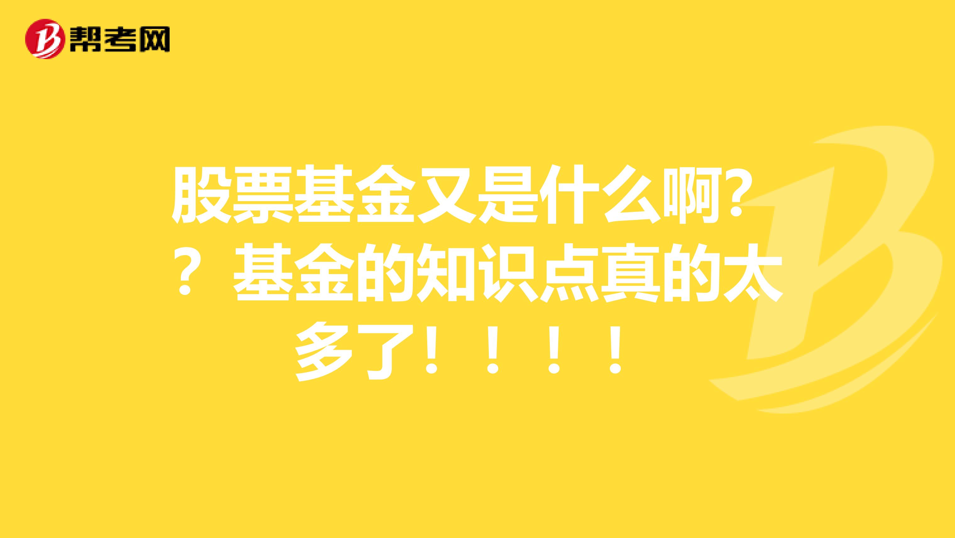股票基金又是什么啊??基金的知识点真的太多了!!!!