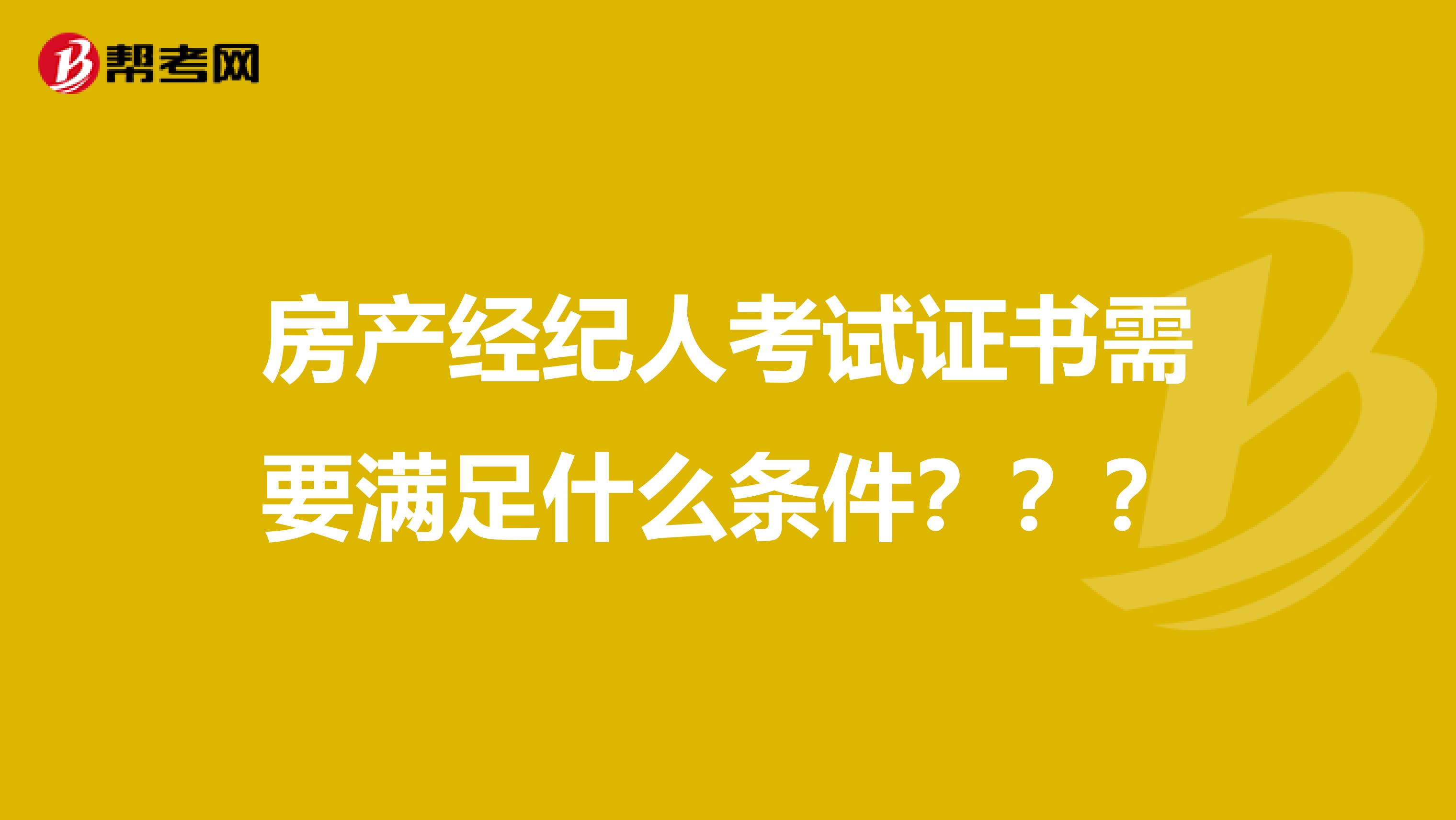 房产经纪人考试证书需要满足什么条件？？？