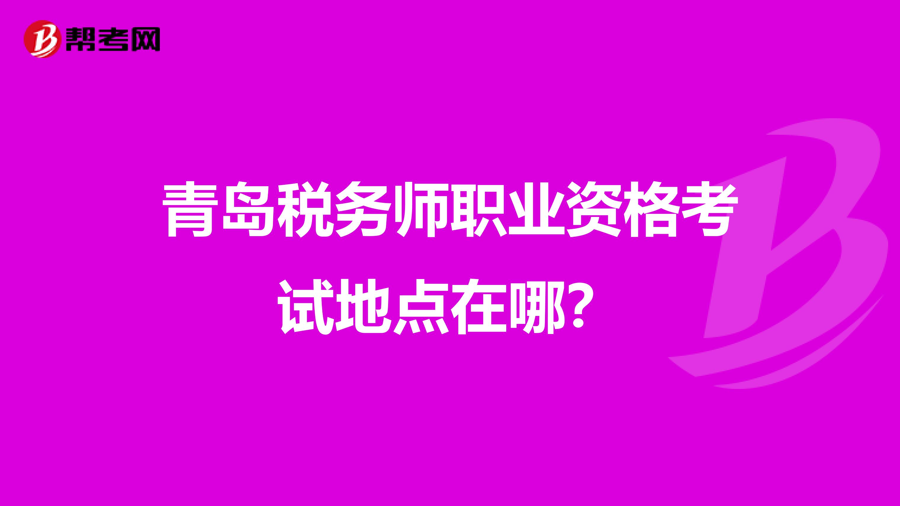 青岛税务师职业资格考试地点在哪?