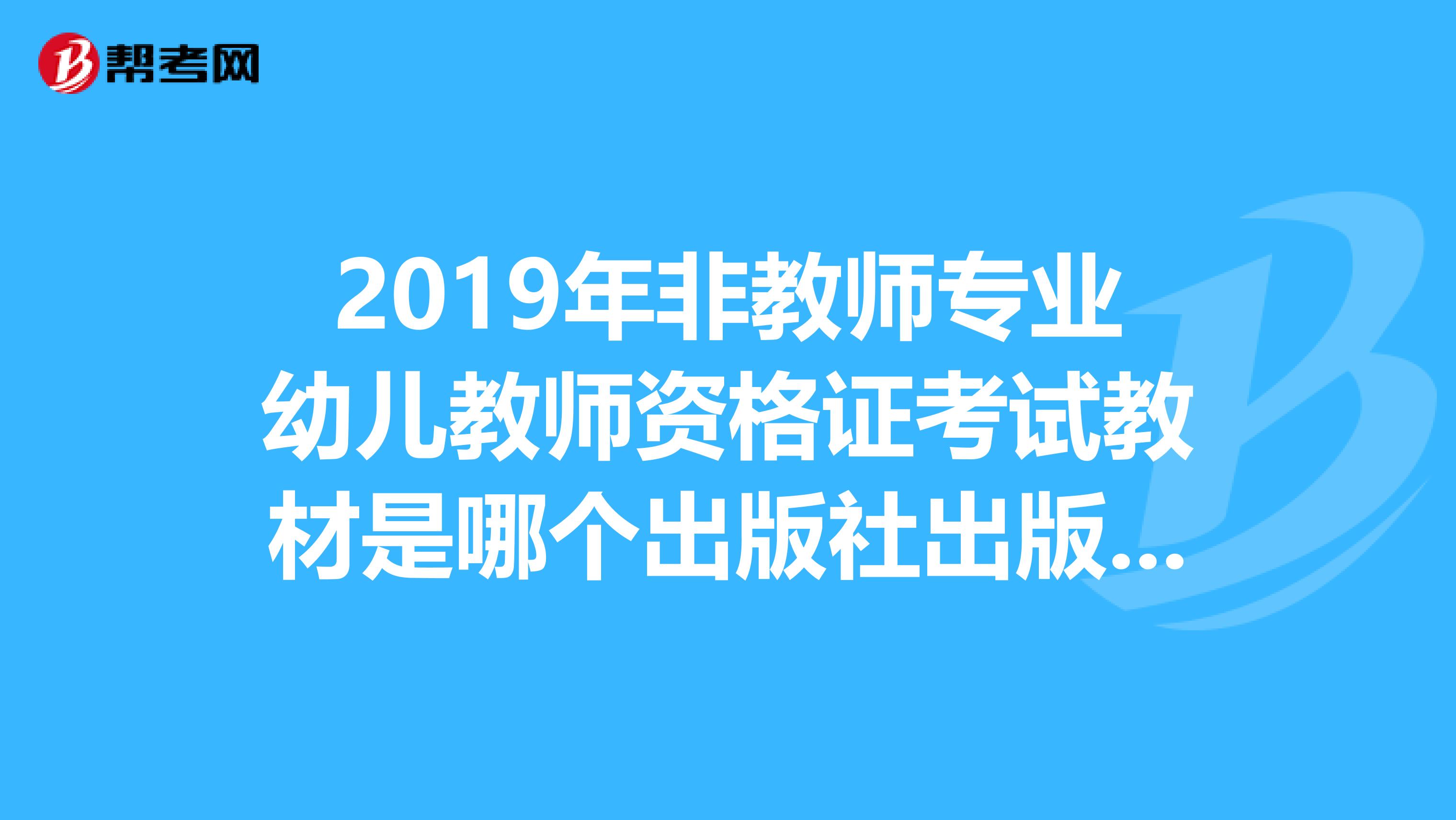 2019年非教师专业幼儿教师资格证考试教材是哪个出版社出版的比较权威