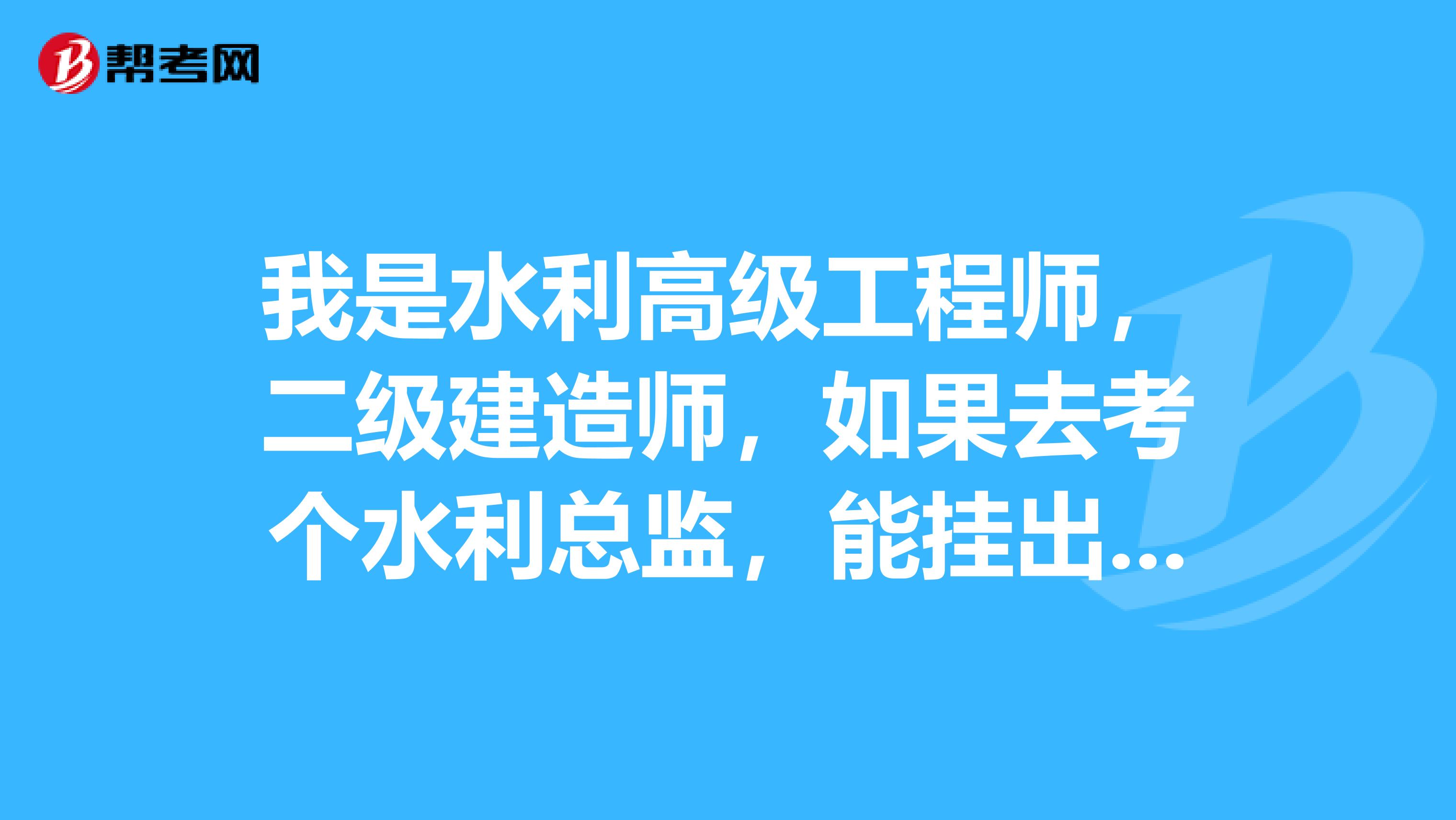 我是水利高级工程师，二级建造师，如果去考个水利总监，能挂出去给别的单位用吗？