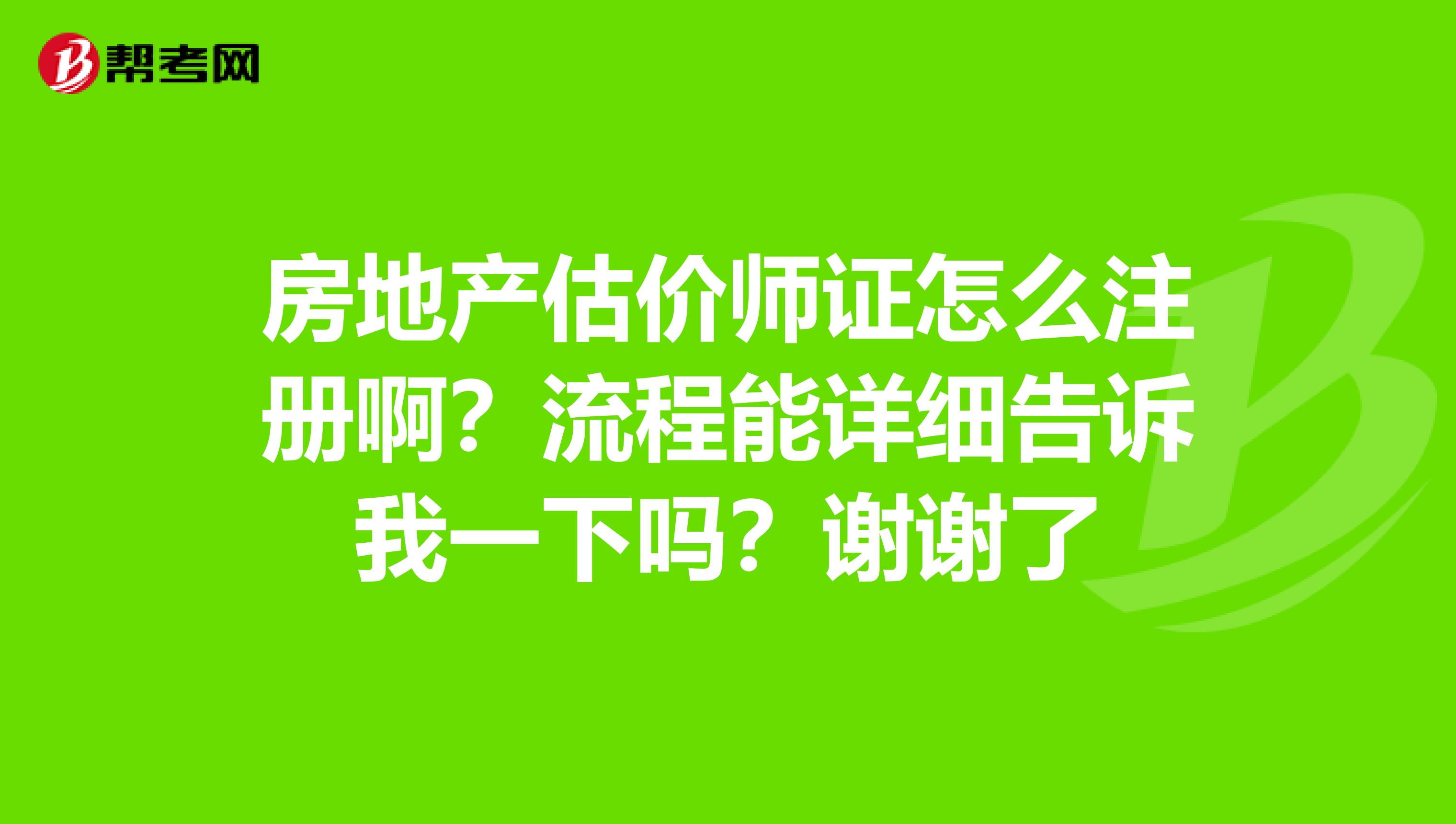 房地產(chǎn)估價(jià)師證怎么注冊(cè)?。苛鞒棠茉敿?xì)告訴我一下嗎？謝謝了