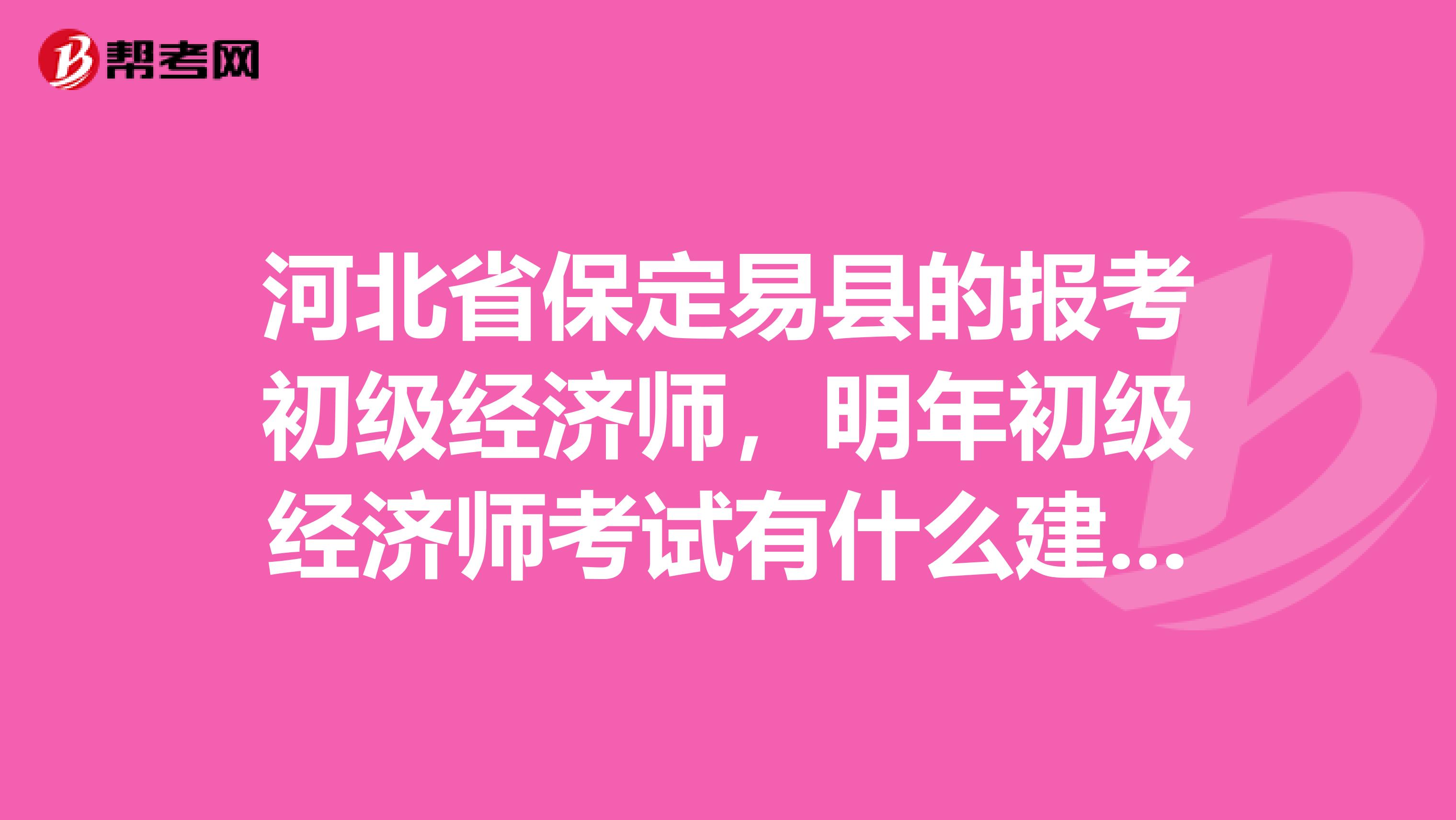 河北省保定易县的报考初级经济师，明年初级经济师考试有什么建议啊？或者是技巧什么的？