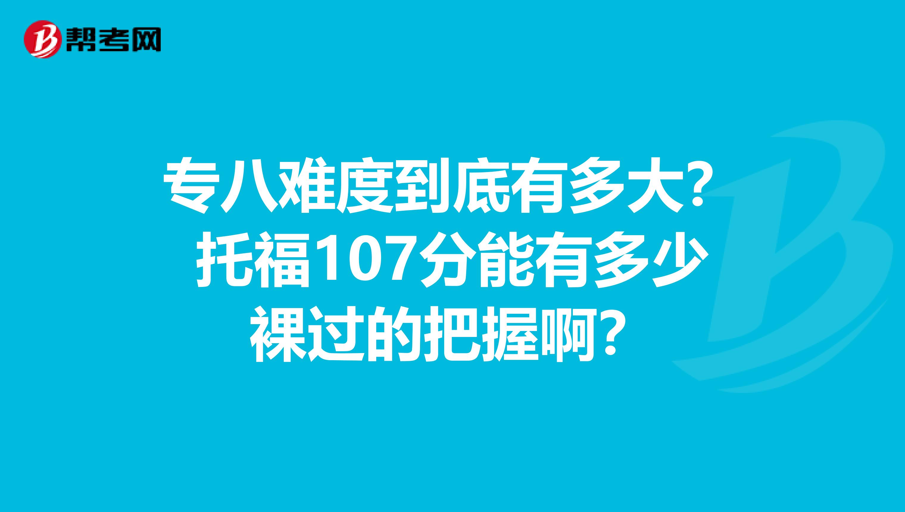 專八難度到底有多大？托福107分能有多少裸過的把握??？