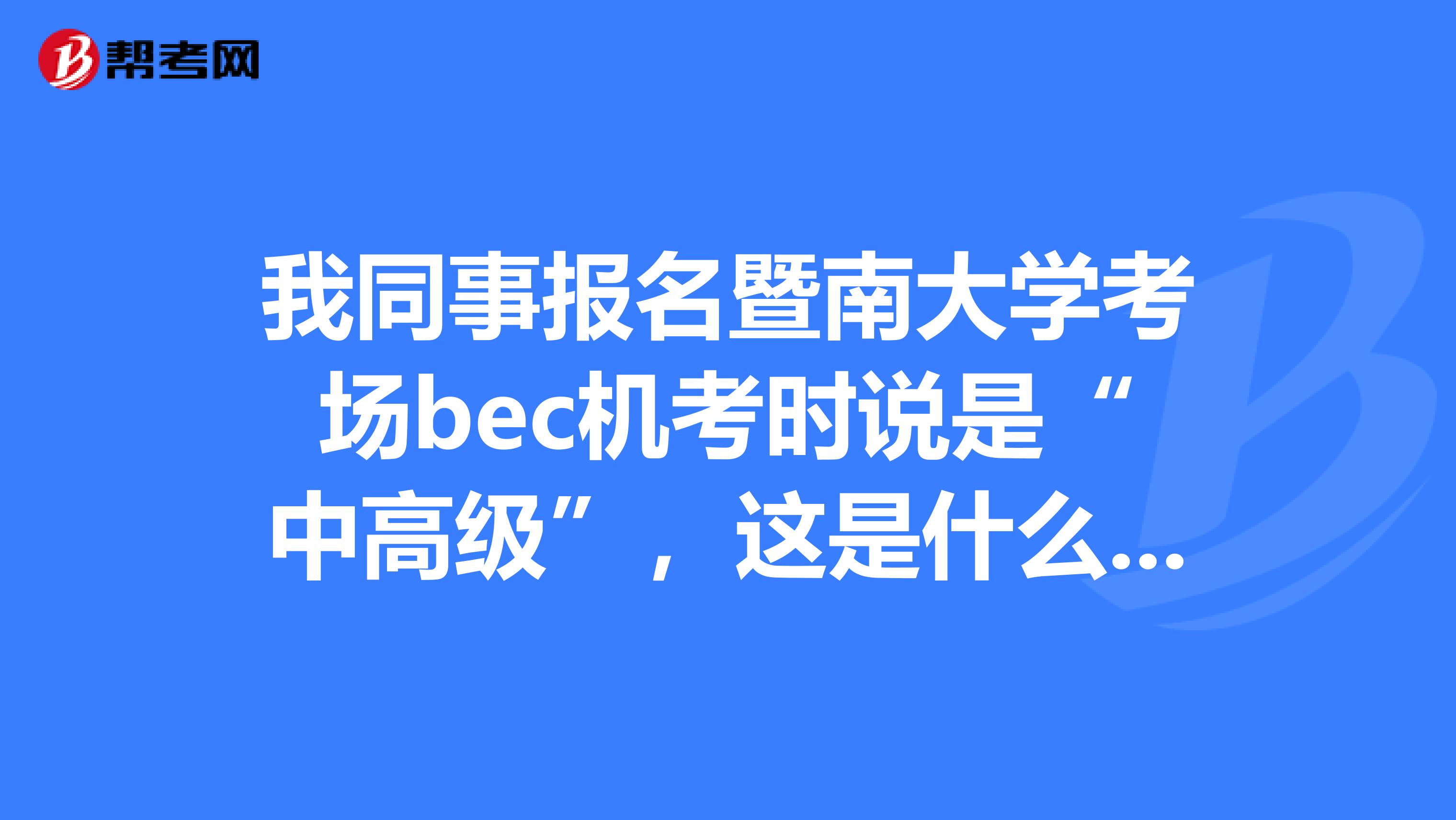 我同事報名暨南大學考場bec機考時說是