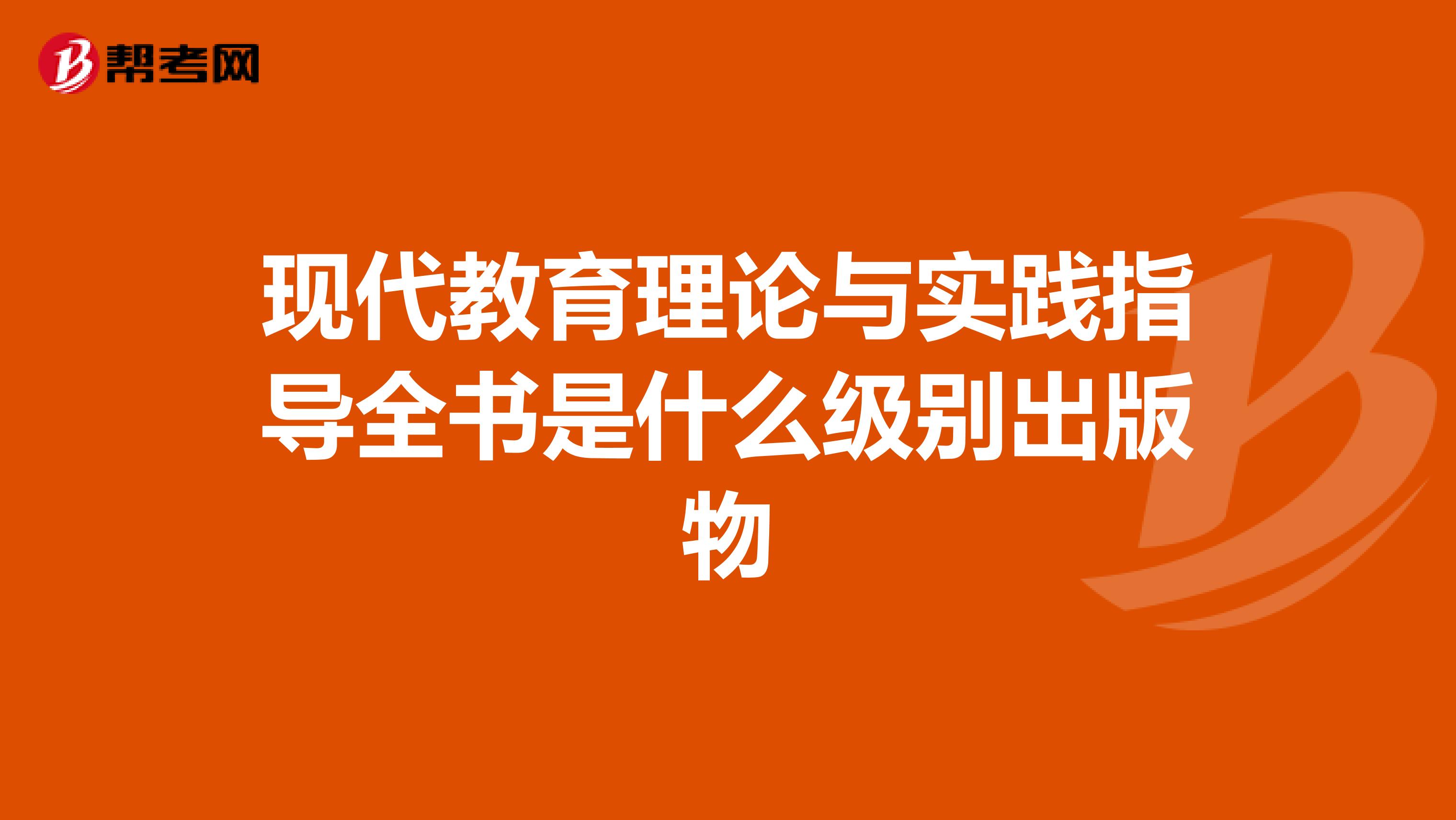 现代教育理论与实践指导全书是什么级别出版物