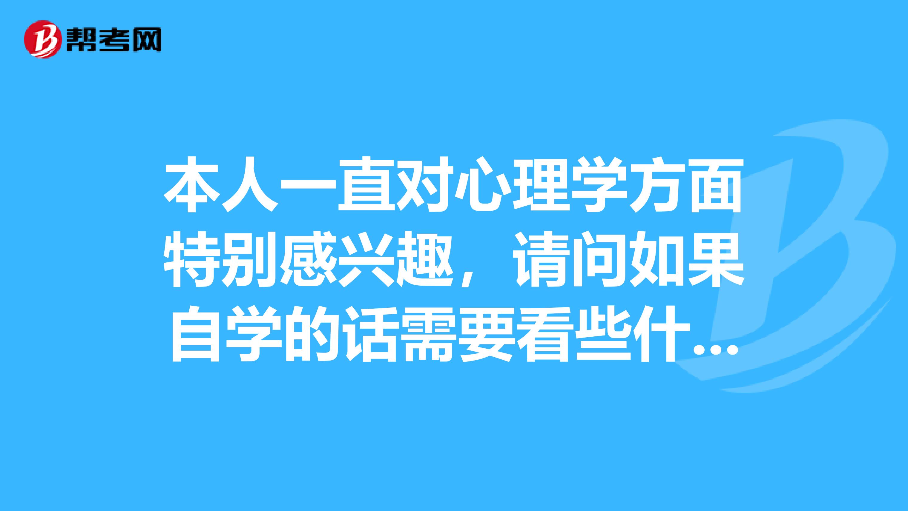 本人一直对心理学方面特别感兴趣，请问如果自学的话需要看些什么书比较好？